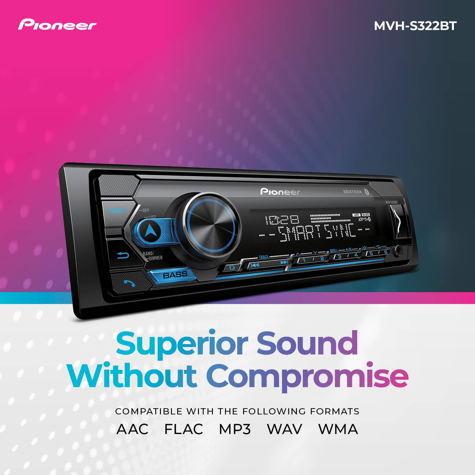 Pioneer MVH-S322BT Pioneer OA n SRC U 120 BAND DIMMER BASS ULS - 0e+2- 10:28 SMARTSYNC 17 M E TRACK 2 M H4 Superior Sound Without Compromise COMPATIBLE WITH THE FOLLOWING FORMATS AAC FLAC MP3 WAV WMA
