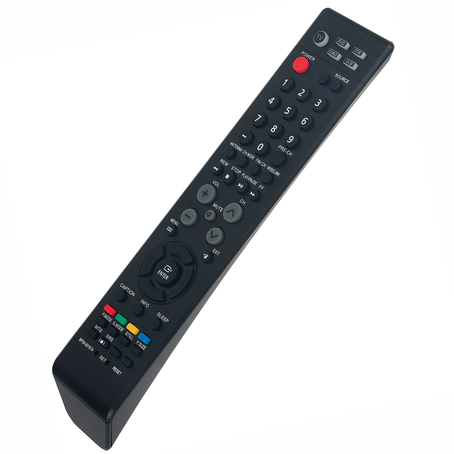 - MENU
- TV DVD CABLE
- POWER
- VCR
- 1 SOURCE
- 2 4 3 5 7 6 8
- 9 ANTENNA
- 0 PRE-CH
- CHMGR
- REW
- FAV CH
- STOP
- WISELINK
- VOL
- 14
- PLAKRUSE
- FF
- CH
- MUTE
- ^ a
- C
- ENTER
- CAPTION
- INFO
- PMODE
- SLEEP
- MTS
- S.MODE
- SRS
- STILL
- BP5-01S7A
- 0)
- P.BIZE
- SET
- RESET
- EXIT