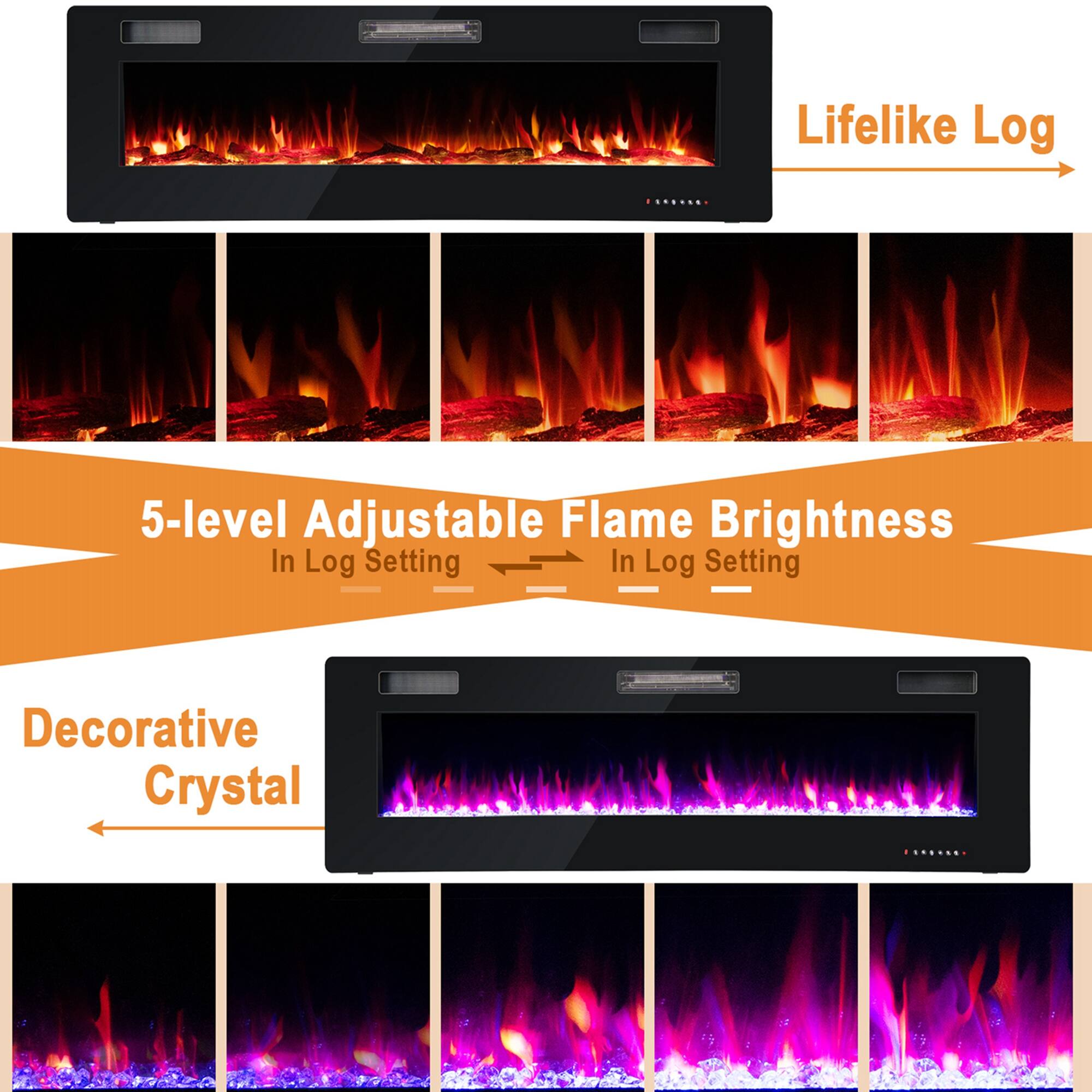 Lifelike Log

5-level Adjustable Flame Brightness In Log Setting

Decorative Crystal
