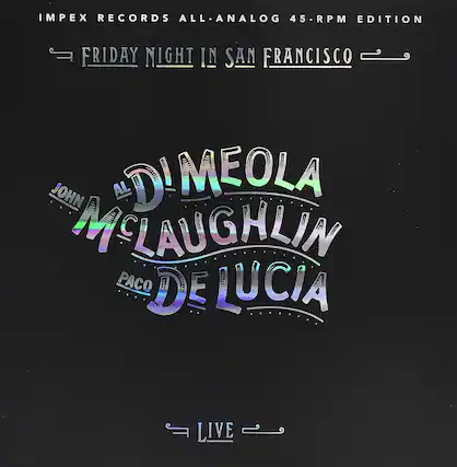 IMPEX RECORDS ALL-ANALOG 45-RPM EDITION
FRIDAY NIGHT IN SAN FRANCISCO
JOHN McLAUGHLIN
AL DIMEOLA
PACO DE LUCIA
LIVE