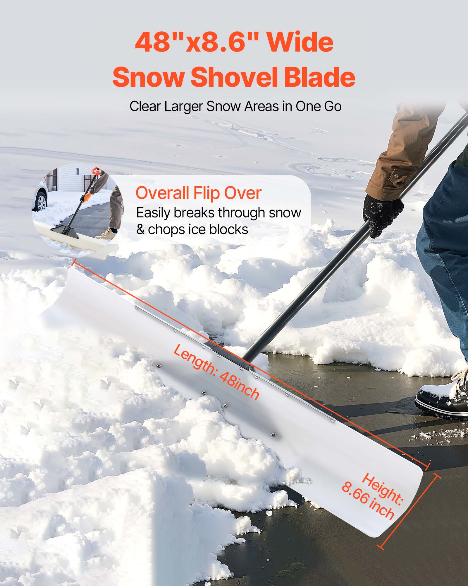 48"x8.6" Wide Snow Shovel Blade  
Clear Larger Snow Areas in One Go  

Overall Flip Over  
Easily breaks through snow & chops ice blocks  

Length: 48 inch  
Height: 8.66 inch