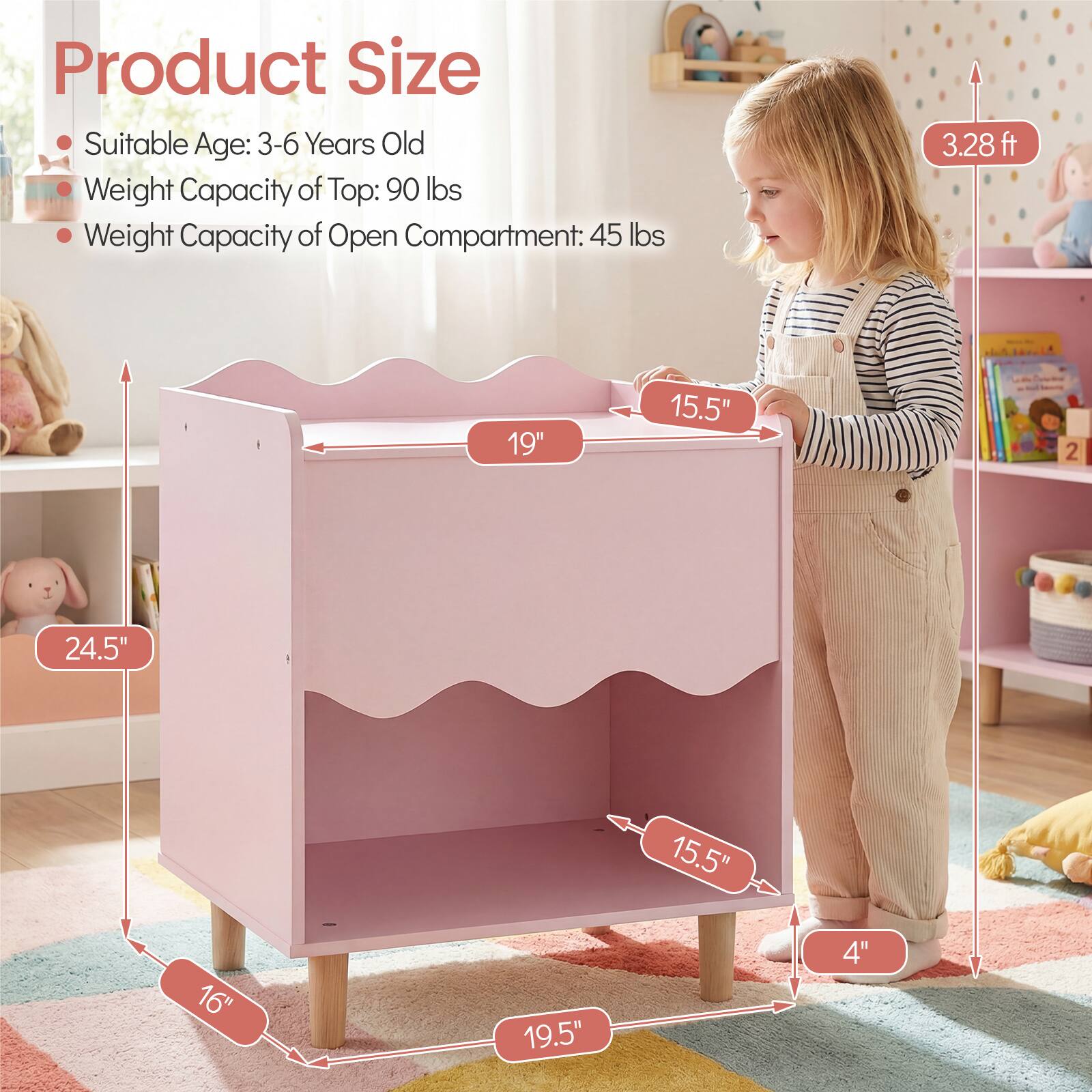 Product Size  
- Suitable Age: 3-6 Years Old  
- Weight Capacity of Top: 90 lbs  
- Weight Capacity of Open Compartment: 45 lbs  

Dimensions:  
- Height: 3.28 ft  
- Width: 24.5"  
- Depth: 19"  
- Shelf Depth: 15.5"  
- Shelf Height: 16"  
- Bottom Shelf Height: 19.5"  
- Leg Height: 4"