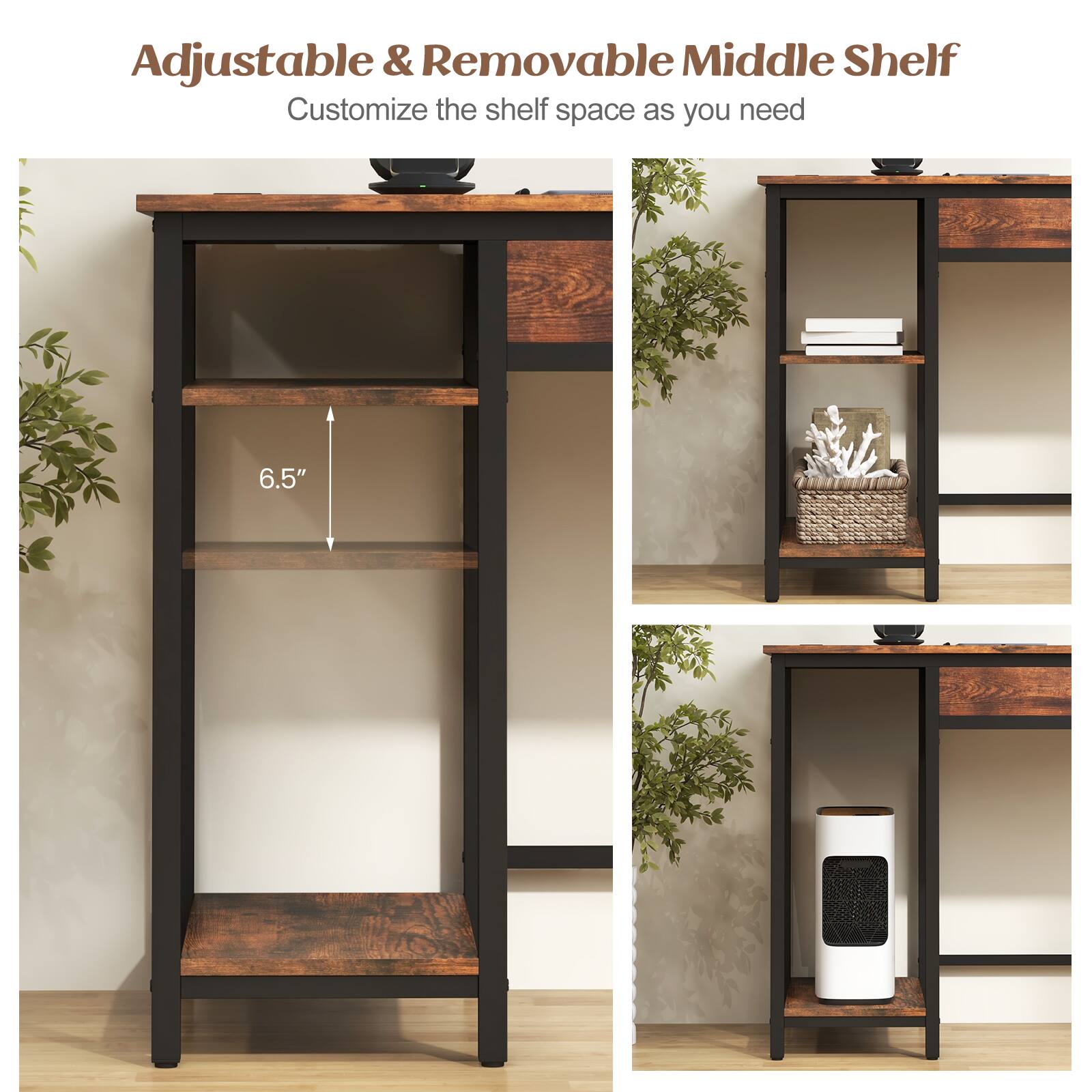 Adjustable & Removable Middle Shelf  
Customize the shelf space as you need  

6.5"