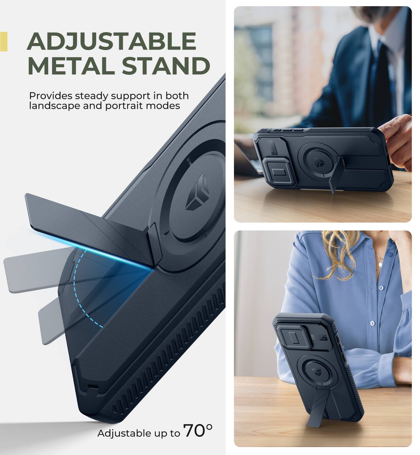 ADJUSTABLE METAL STAND  
Provides steady support in both landscape and portrait modes  
Adjustable up to 70°