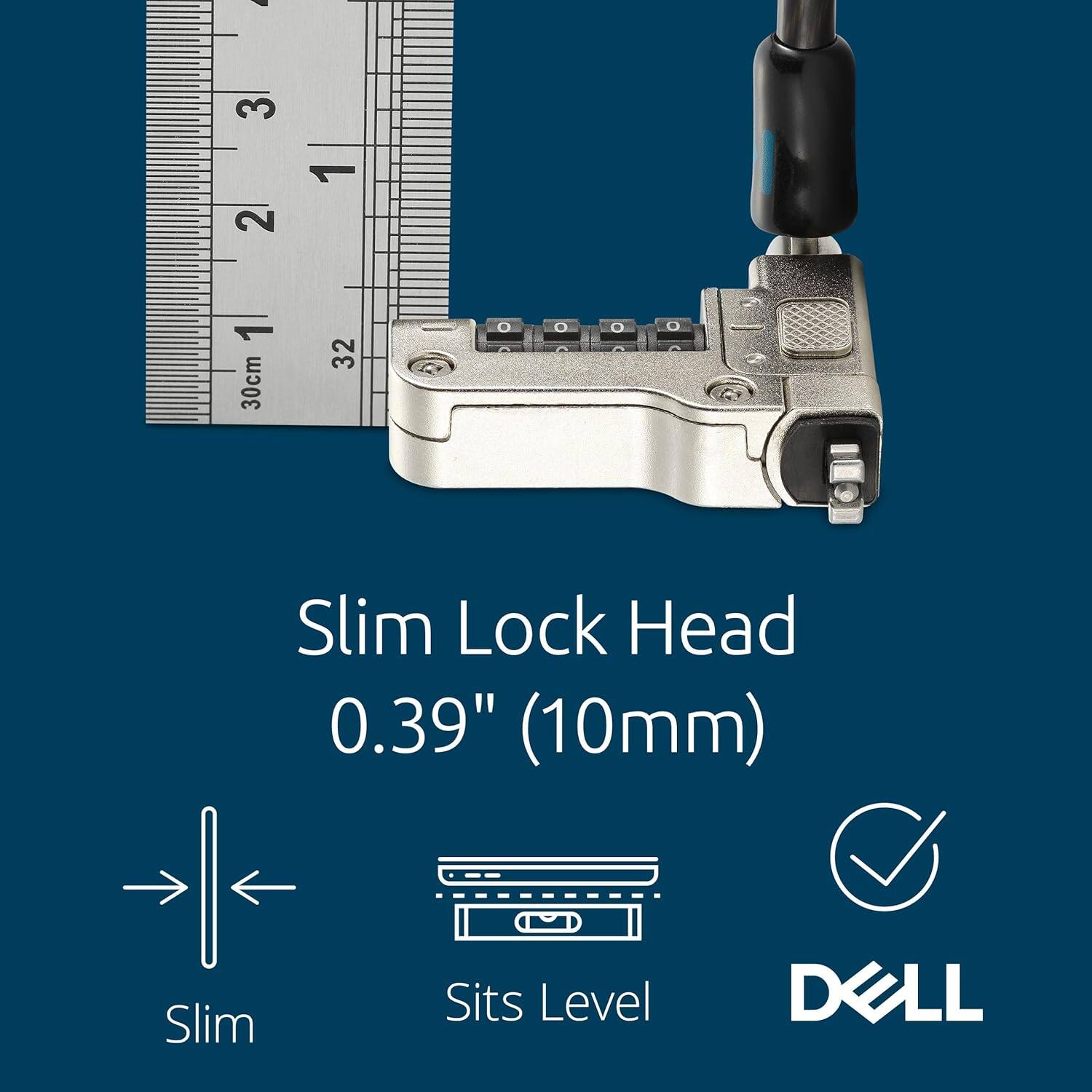 - Slim Lock Head 0.39" (10mm)
- Slim
- Sits Level
- 30cm
- 32
- DELL