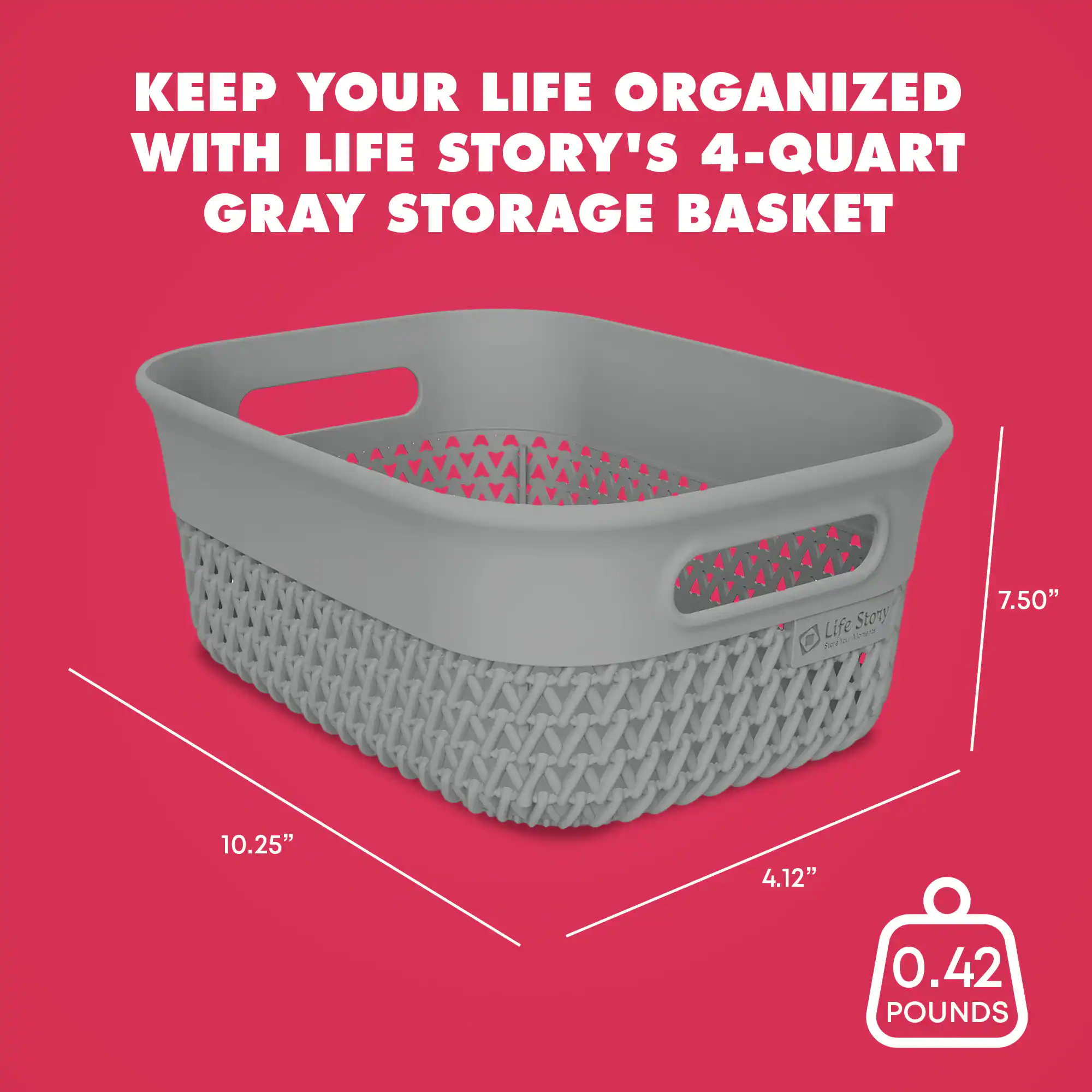 KEEP YOUR LIFE ORGANIZED WITH LIFE STORY'S 4-QUART GRAY STORAGE BASKET

Life Story

7.50" x 10.25" x 4.12"

0.42 POUNDS