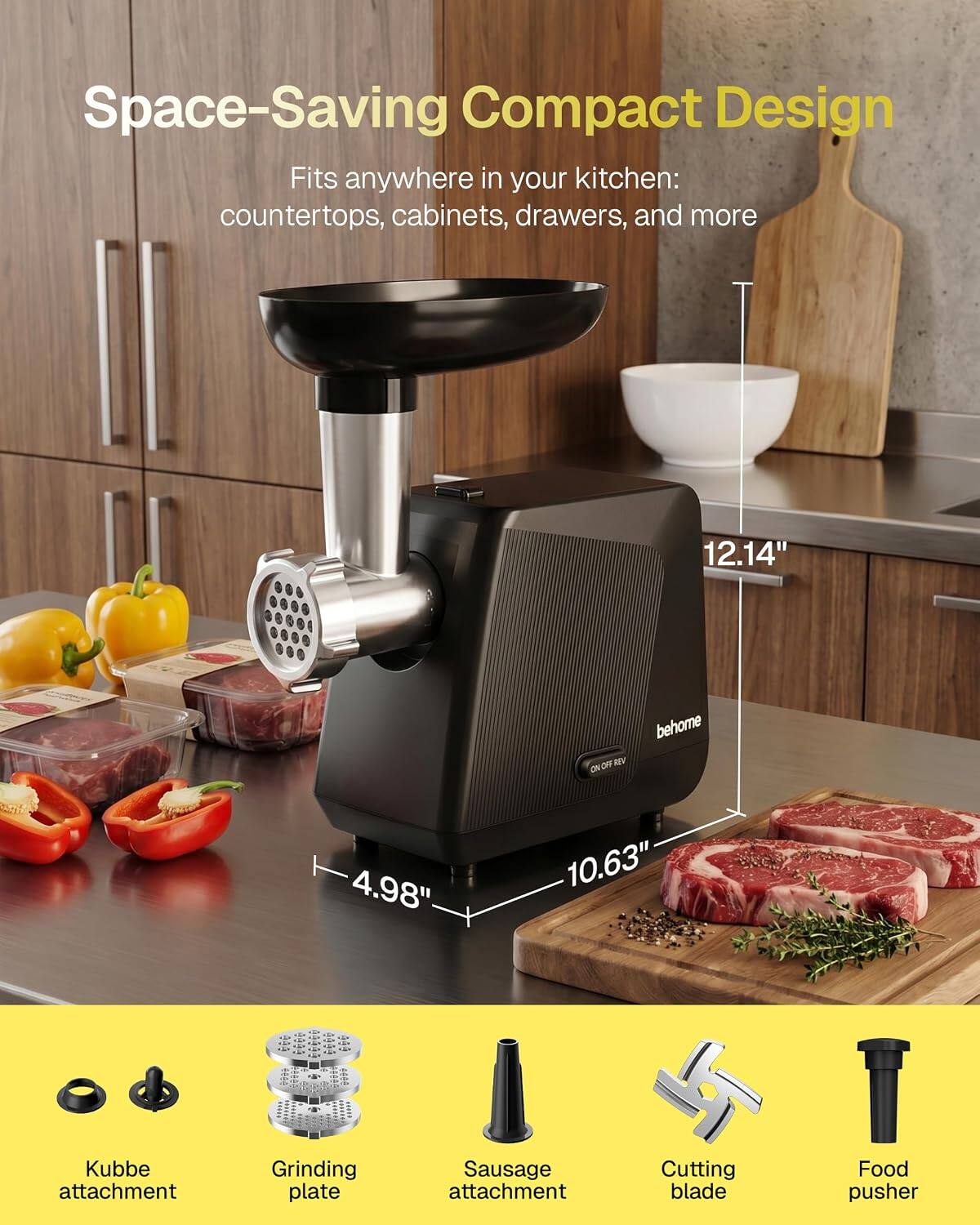 Space-Saving Compact Design  
Fits anywhere in your kitchen: countertops, cabinets, drawers, and more  

12.14"  
4.98"  
10.63"  

Kubbe attachment  
Grinding plate  
Sausage attachment  
Cutting blade  
Food pusher