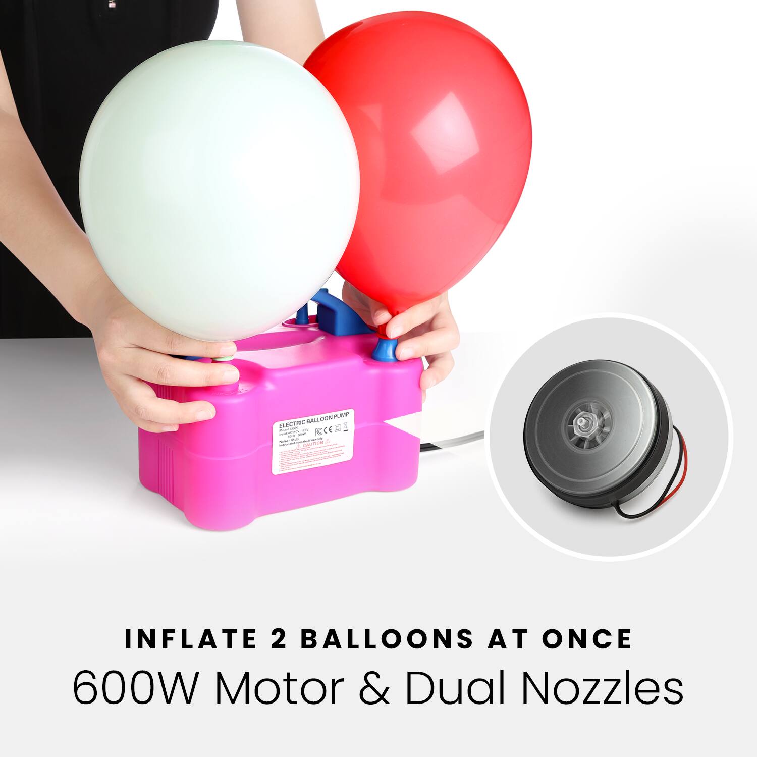 INFLATE 2 BALLOONS AT ONCE  
600W Motor & Dual Nozzles