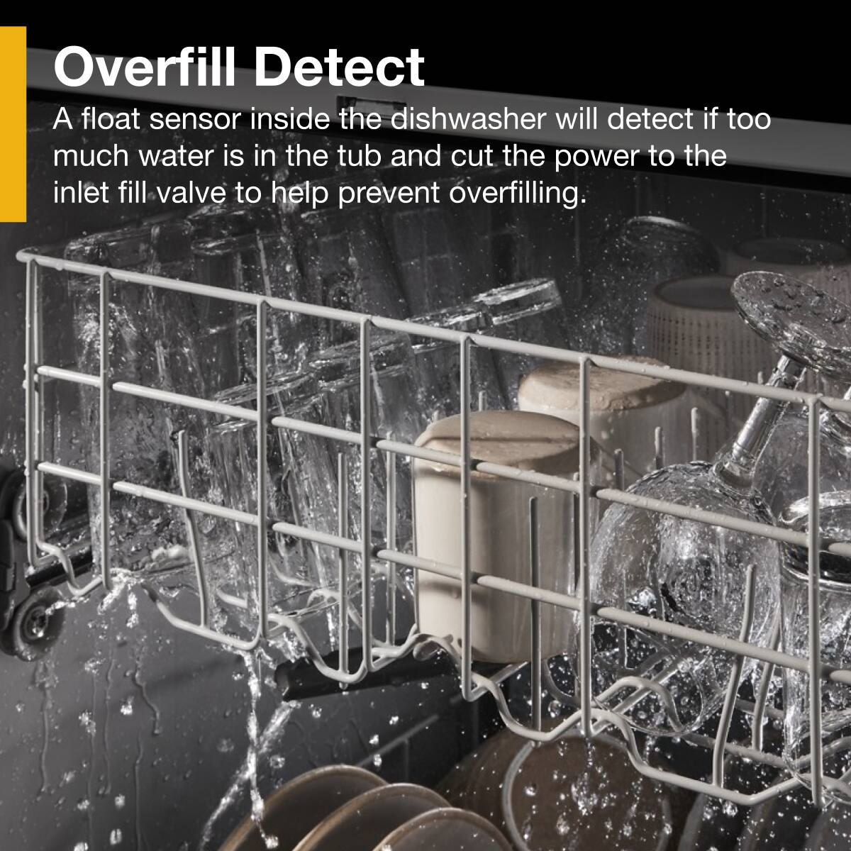 Overfill Detect

A float sensor inside the dishwasher will detect if too much water is in the tub and cut the power to the inlet fill valve to help prevent overfilling.