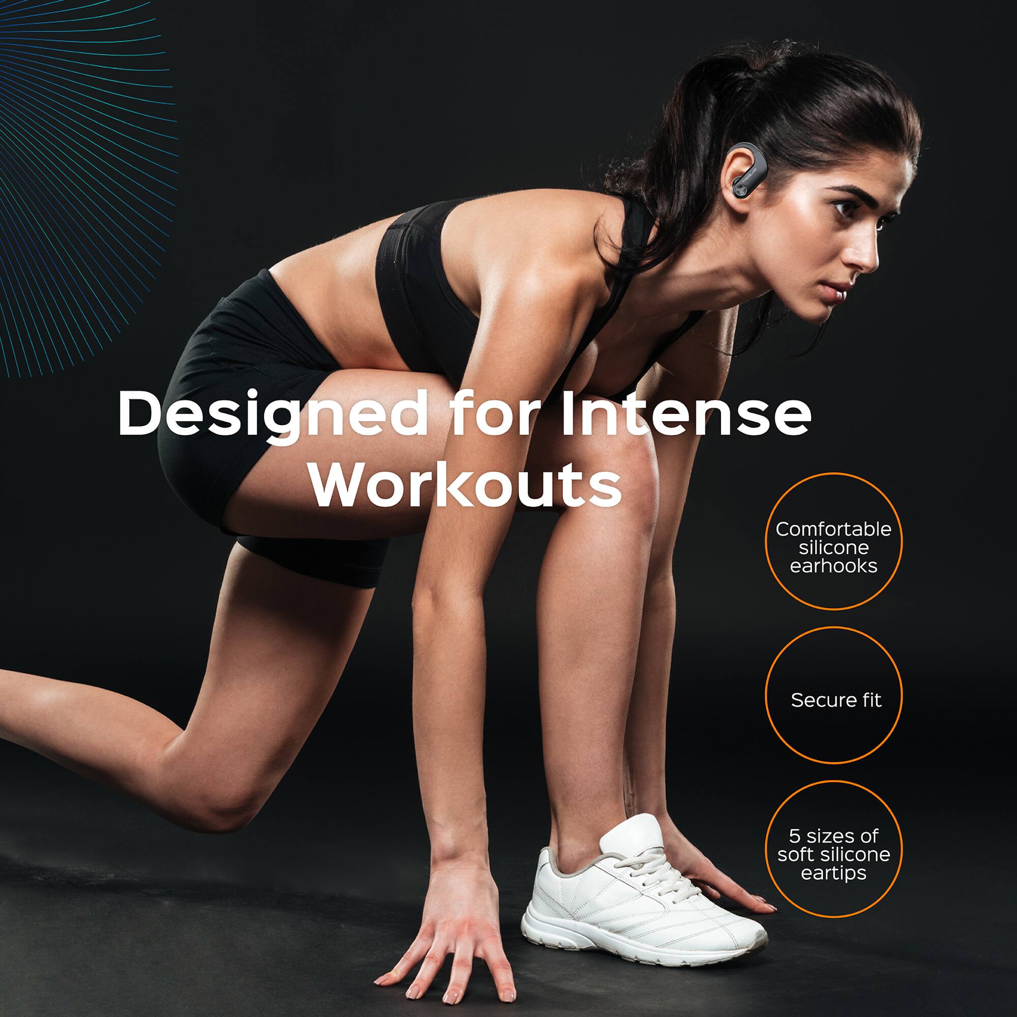Designed for Intense Workouts

Comfortable silicone earhooks

Secure fit

5 sizes of soft silicone eartips