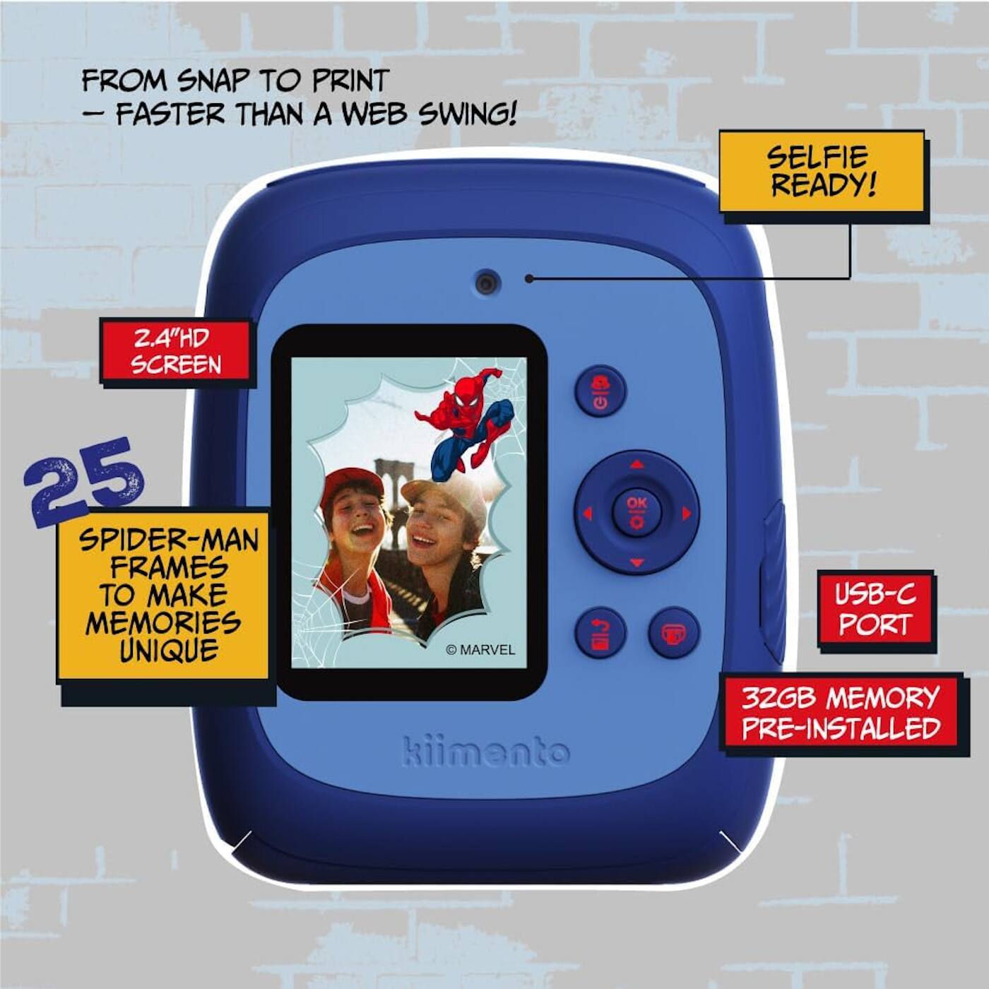 FROM SNAP TO PRINT  
— FASTER THAN A WEB SWING!  

SELFIE READY!  

2.4" HD SCREEN  

25 SPIDER-MAN FRAMES TO MAKE MEMORIES UNIQUE  

USB-C PORT  

32GB MEMORY PRE-INSTALLED  

© MARVEL  

kiimanto