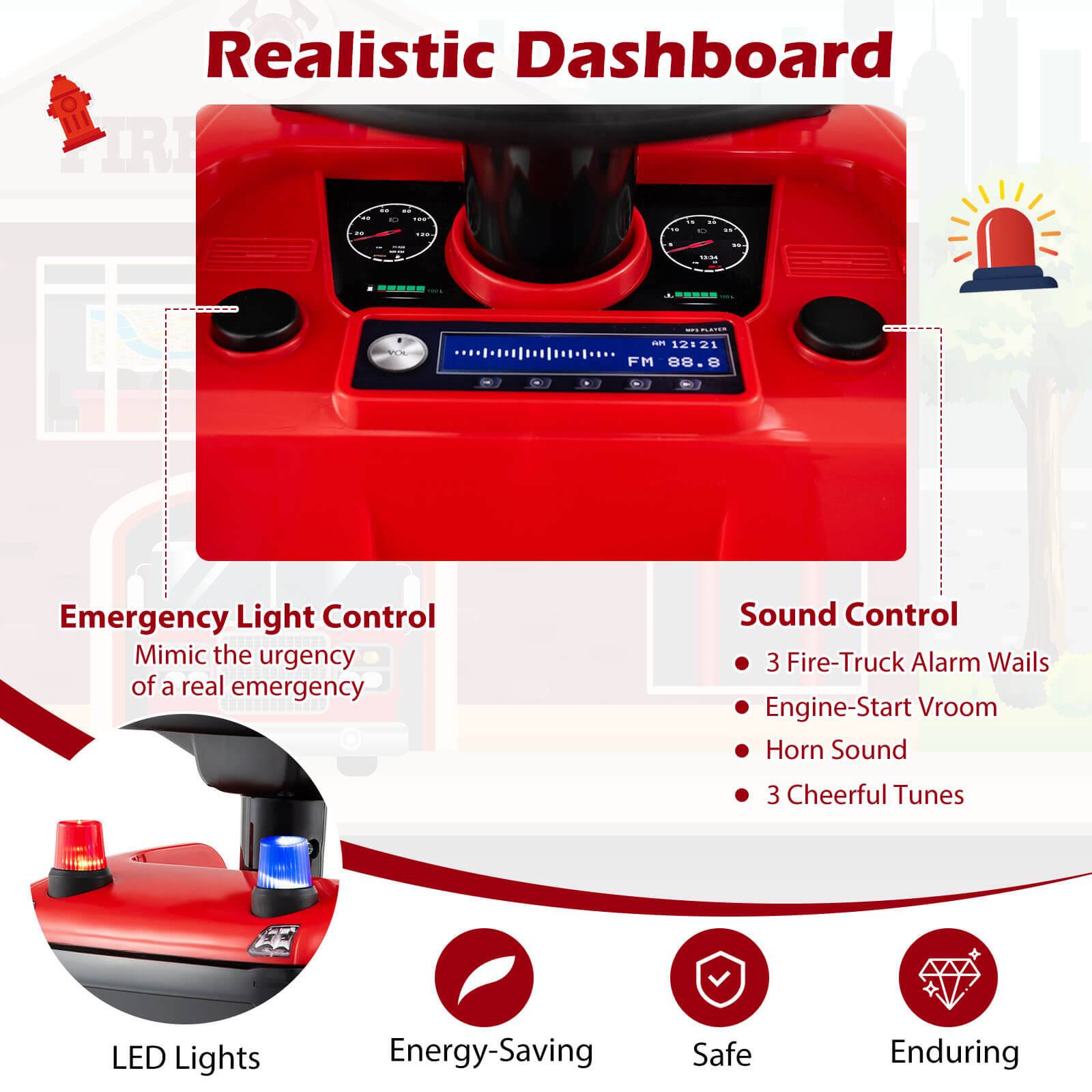 Realistic Dashboard

Emergency Light Control
- Mimic the urgency of a real emergency
- LED Lights

Sound Control
- 3 Fire-Truck Alarm Wails
- Engine-Start Vroom
- Horn Sound
- 3 Cheerful Tunes

Energy-Saving
Safe
Enduring