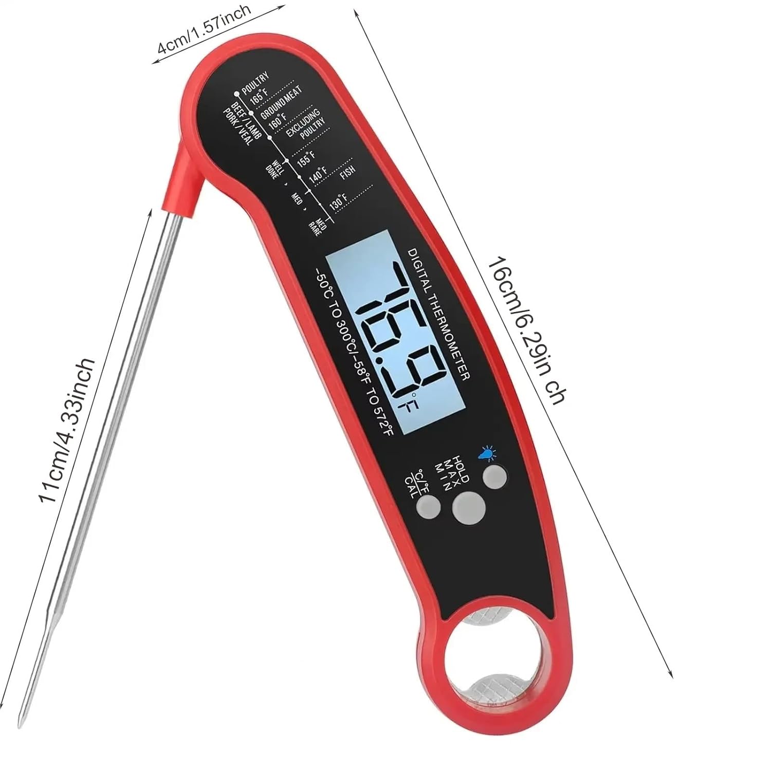 11cm/4.33inch  
4cm/1.57inch  
16cm/6.29inch  

DIGITAL THERMOMETER  
-50°C to 300°C / -58°F to 572°F  

POULTRY  
165°F / 74°C  
BEEF / LAMB  
160°F / 71°C  
GROUND MEAT  
155°F / 68°C  
PORK / VEAL  
155°F / 68°C  
FISH  
140°F / 60°C  

SAFE  
CAUTION
