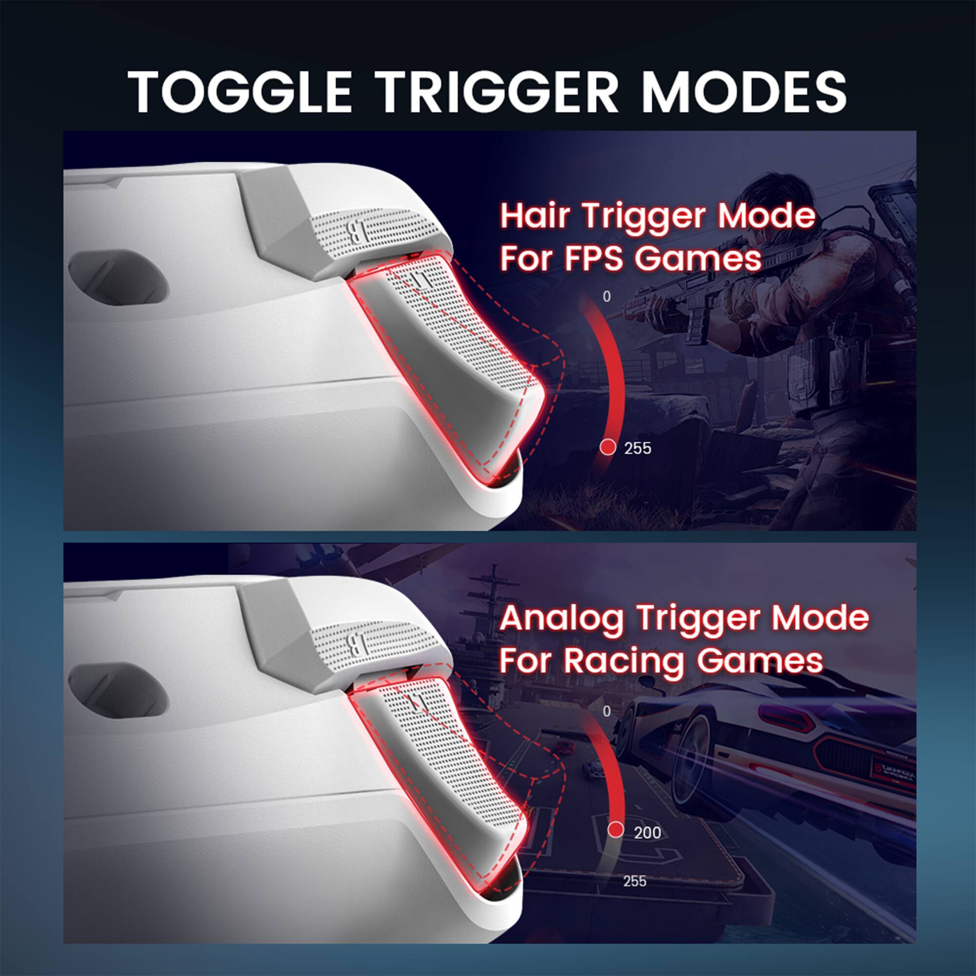 TOGGLE TRIGGER MODES:
1. Hair Trigger Mode For FPS Games: 0 - 255
2. Analog Trigger Mode For Racing Games: 0 - 200