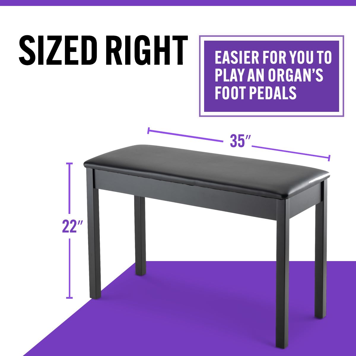 SIZED RIGHT  
EASIER FOR YOU TO PLAY AN ORGAN'S FOOT PEDALS  
35" x 22"
