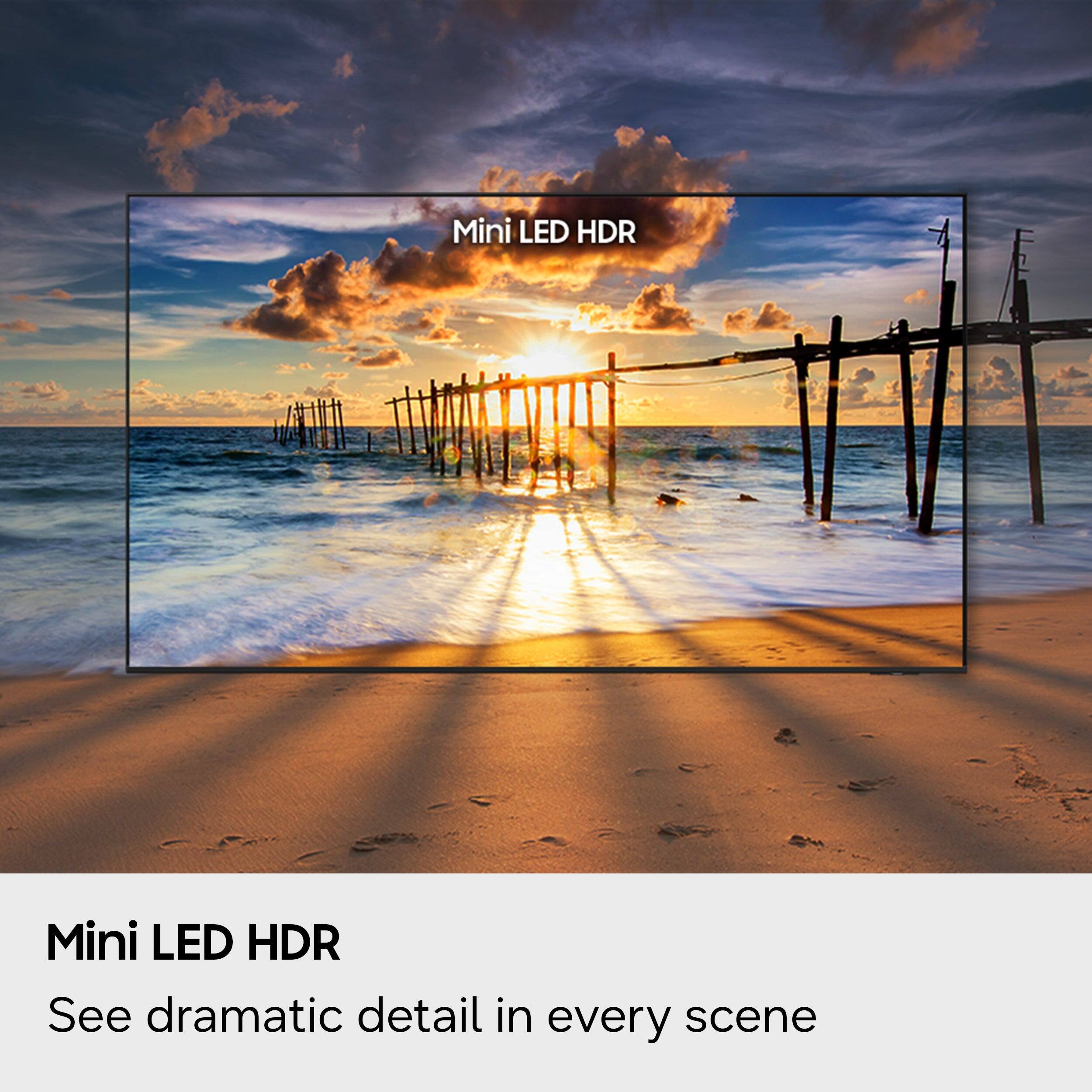 Mini LED HDR  
See dramatic detail in every scene