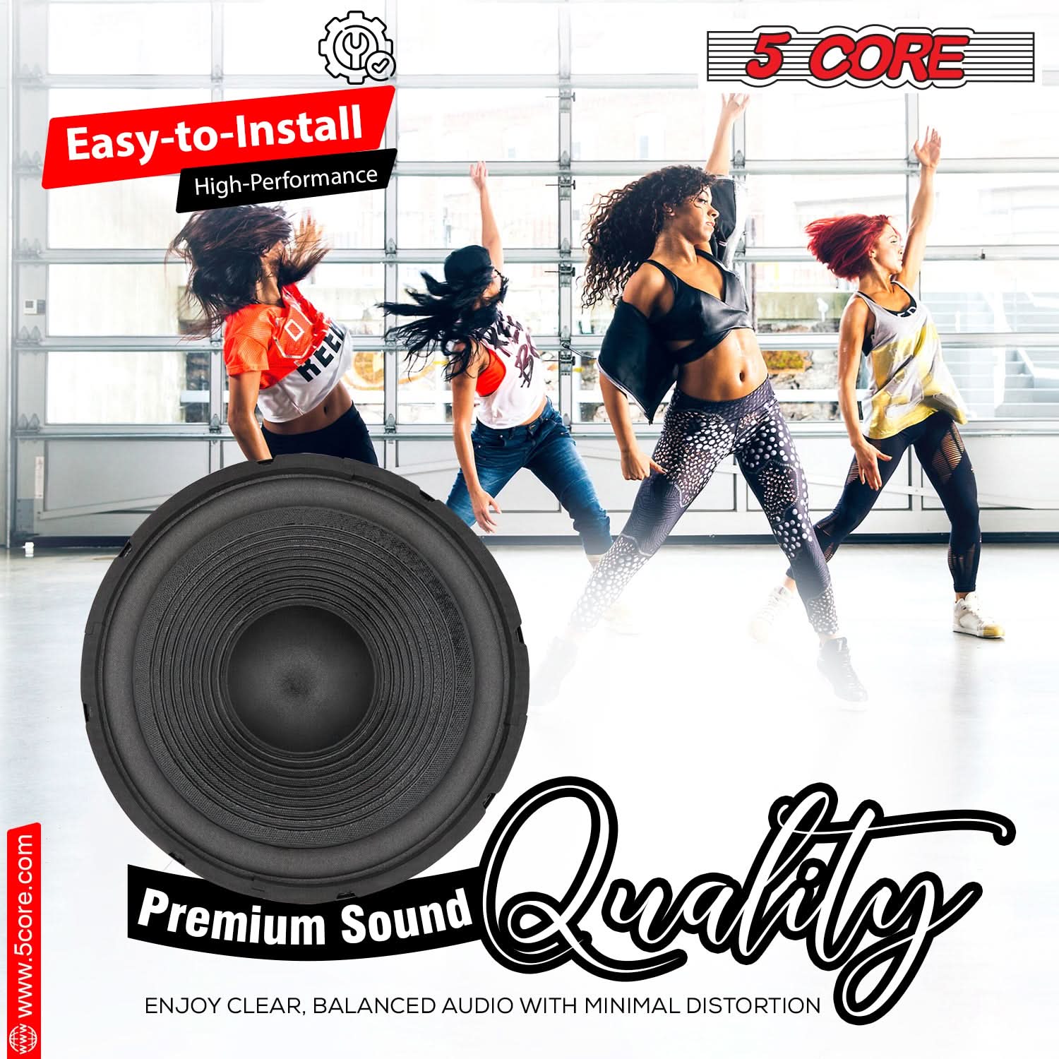 Easy-to-Install High-Performance 5 CORE
www.5core.com
Premium Sound
ENJOY CLEAR, BALANCED AUDIO WITH MINIMAL DISTORTION