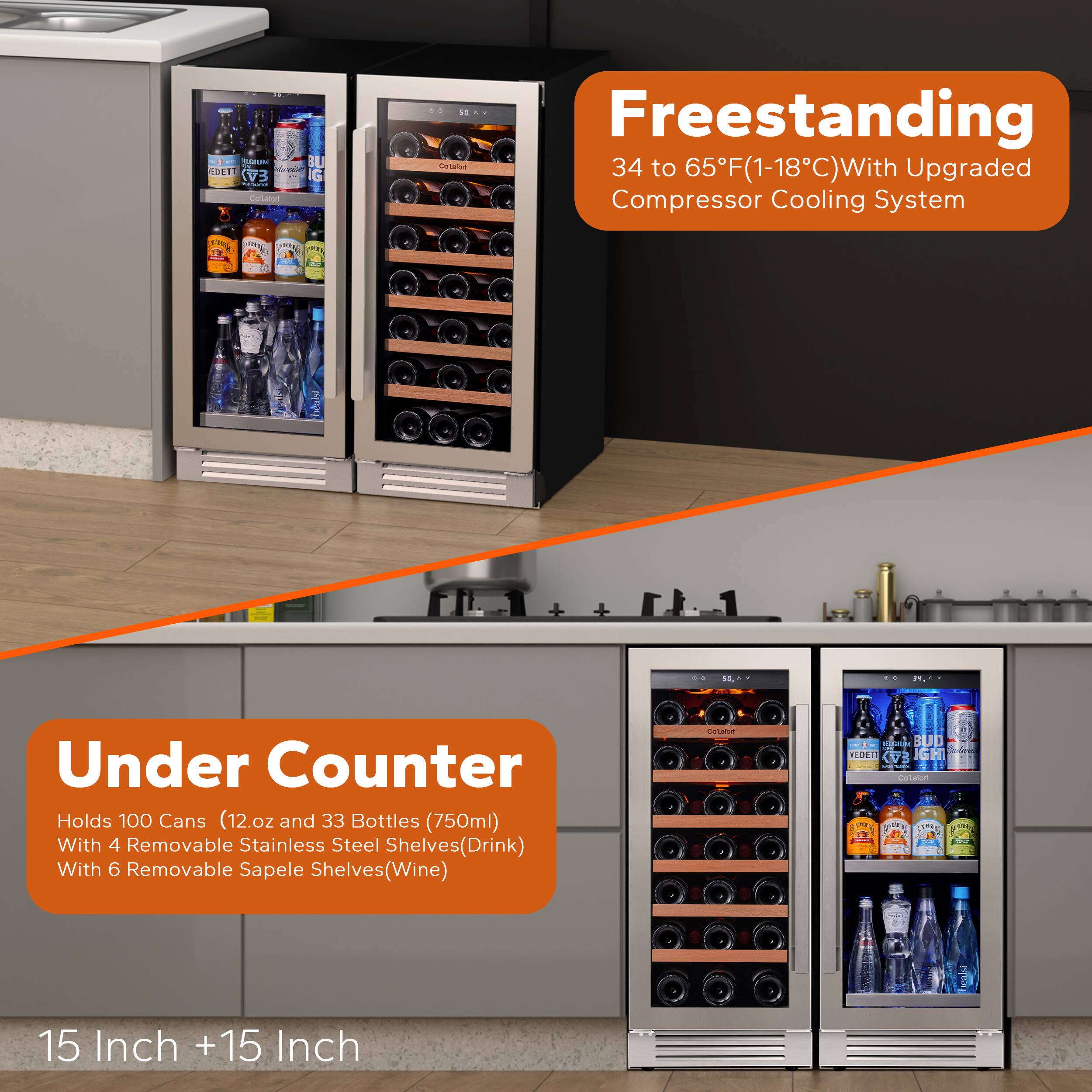 Freestanding: 34 to 65F(1-18C) With Upgraded Compressor Cooling System
Under Counter: Holds 100 Cans (12.oz and 33 Bottles (750ml) With 4 Removable Stainless Steel Shelves(Drink) With 6 Removable Sapele Shelves(Wine)
15 Inch +15 Inch