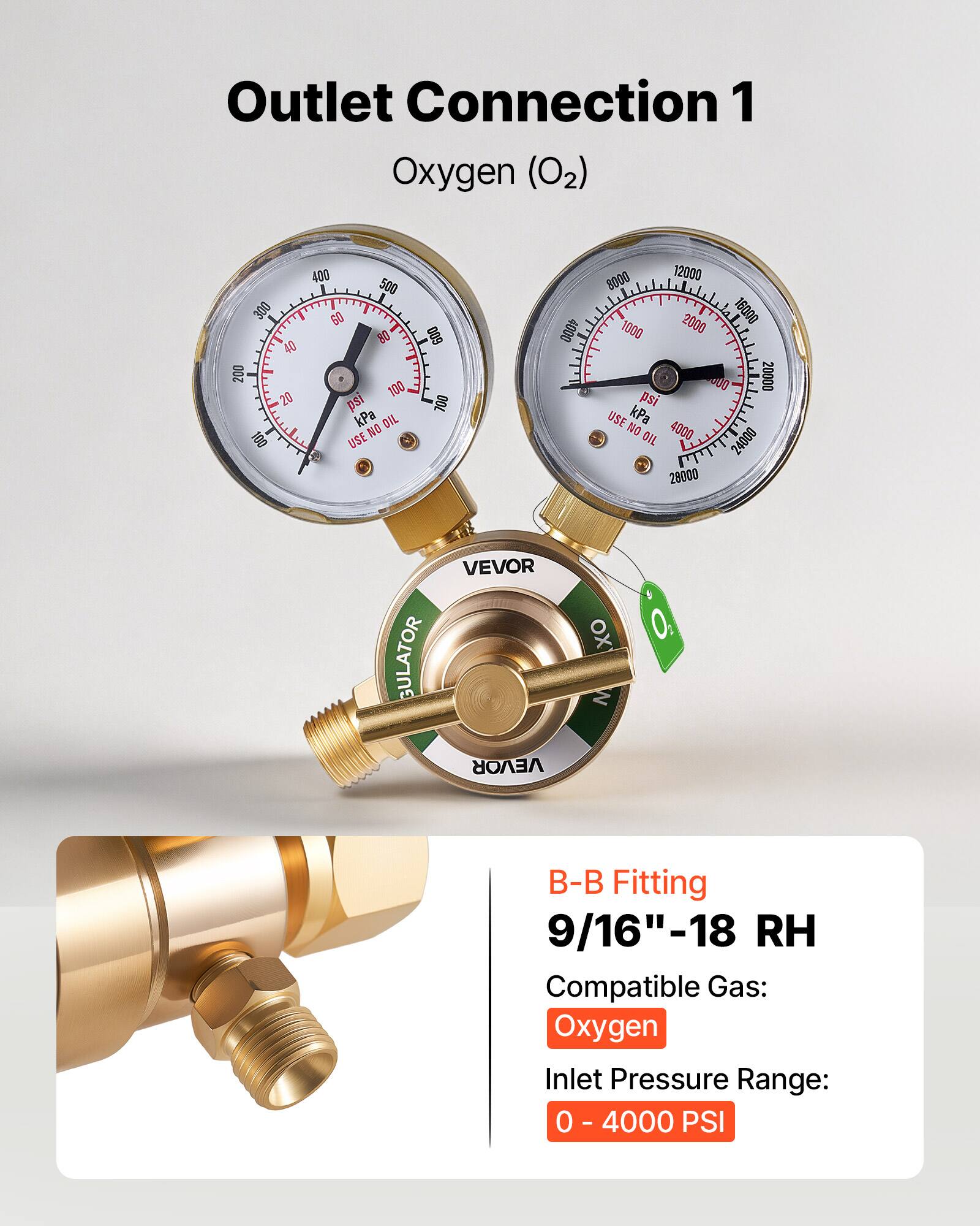 Outlet Connection 1  
Oxygen (O2)  

300 40 200 20 100 400 500 60 80 100 psi kPa  
DIL NO USE 0O9 700 4000 8000 12000 2000 16000 1000 40 20000 psi USE kPa NO 4000 OIL  

VEVOR REGULATOR  
VEVOR  

B-B Fitting  
9/16"-18 RH  
Compatible Gas: Oxygen  
Inlet Pressure Range: 0 - 4000 PSI
