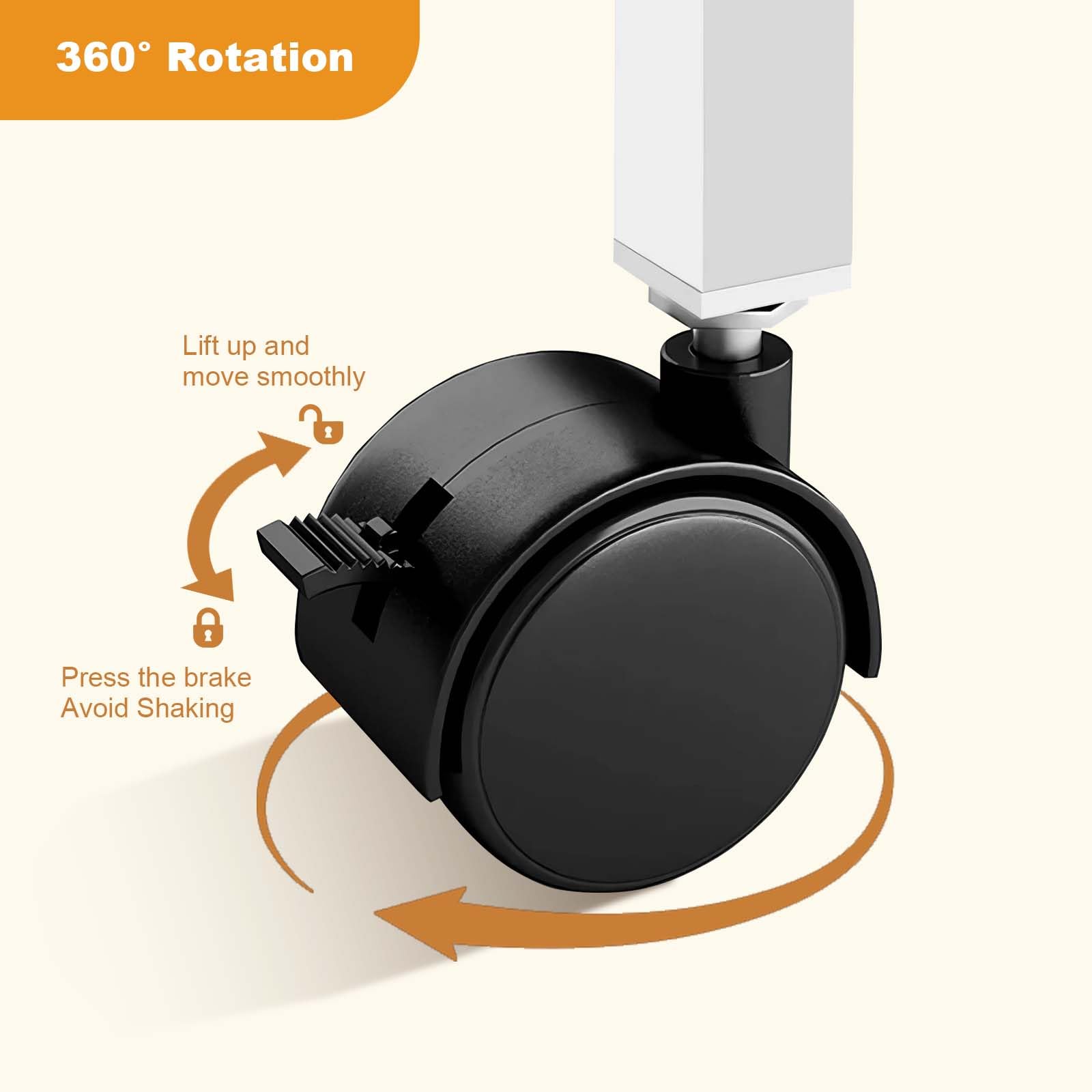 360° Rotation

Lift up and move smoothly

Press the brake
Avoid Shaking