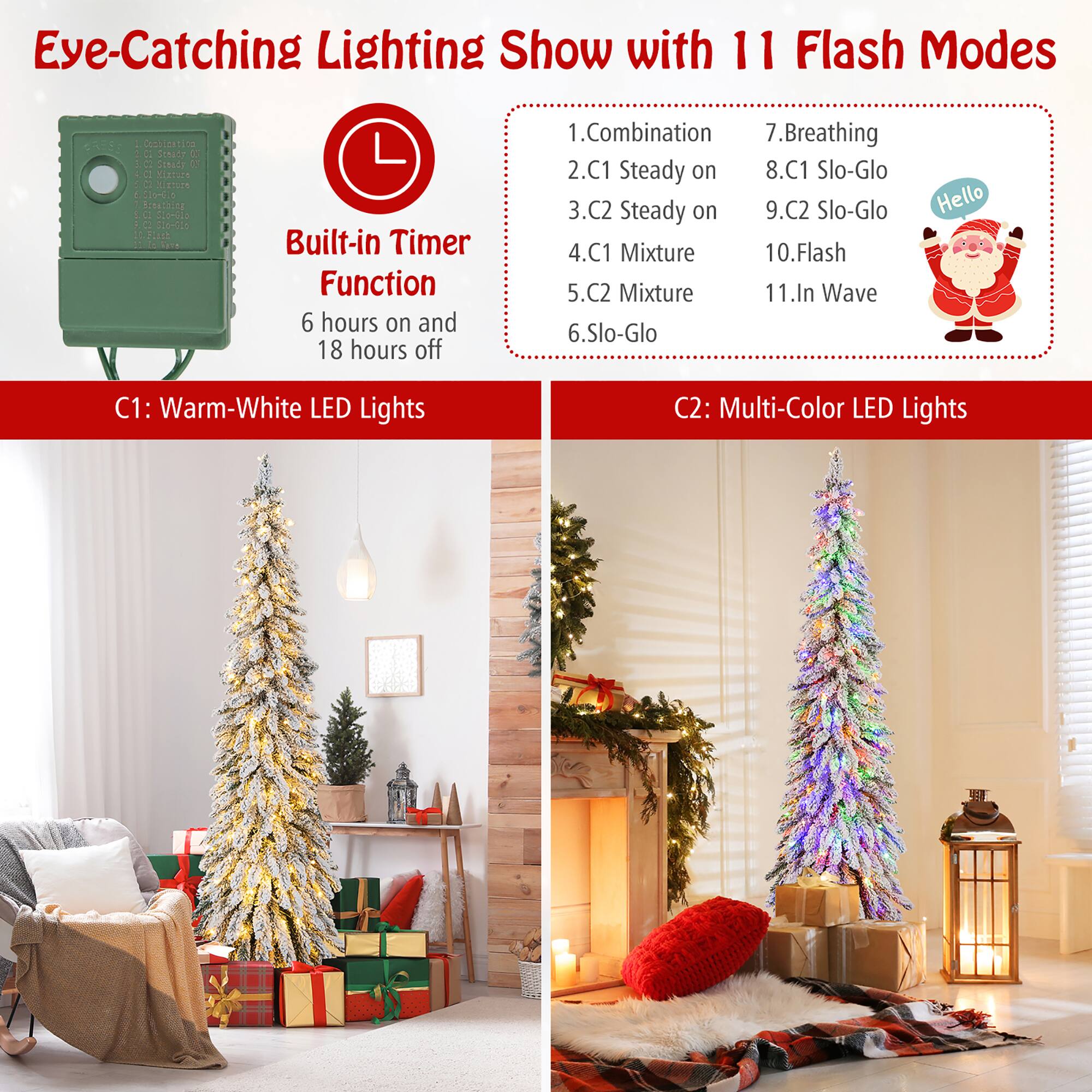 Eye-Catching Lighting Show with 11 Flash Modes

Built-in Timer Function  
6 hours on and 18 hours off

C1: Warm-White LED Lights  
C2: Multi-Color LED Lights

1. Combination  
2. C1 Steady on  
3. C2 Steady on  
4. C1 Mixture  
5. C2 Mixture  
6. Slo-Glo  
7. Breathing  
8. C1 Slo-Glo  
9. C2 Slo-Glo  
10. Flash  
11. In Wave