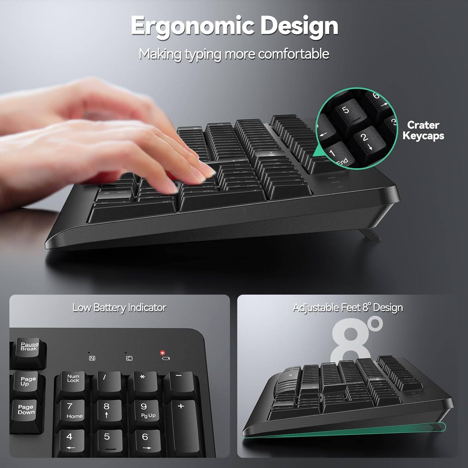 Ergonomic Design Making typing more comfortable

5 1 End
6 1 3 Crater 2 Keycaps

Pause Break Page Up Page Down
Low Battery Indicator - Num / Lock 7 8 9 + Home t PgUp 4 5 6

Adjustable Feet 8° Design