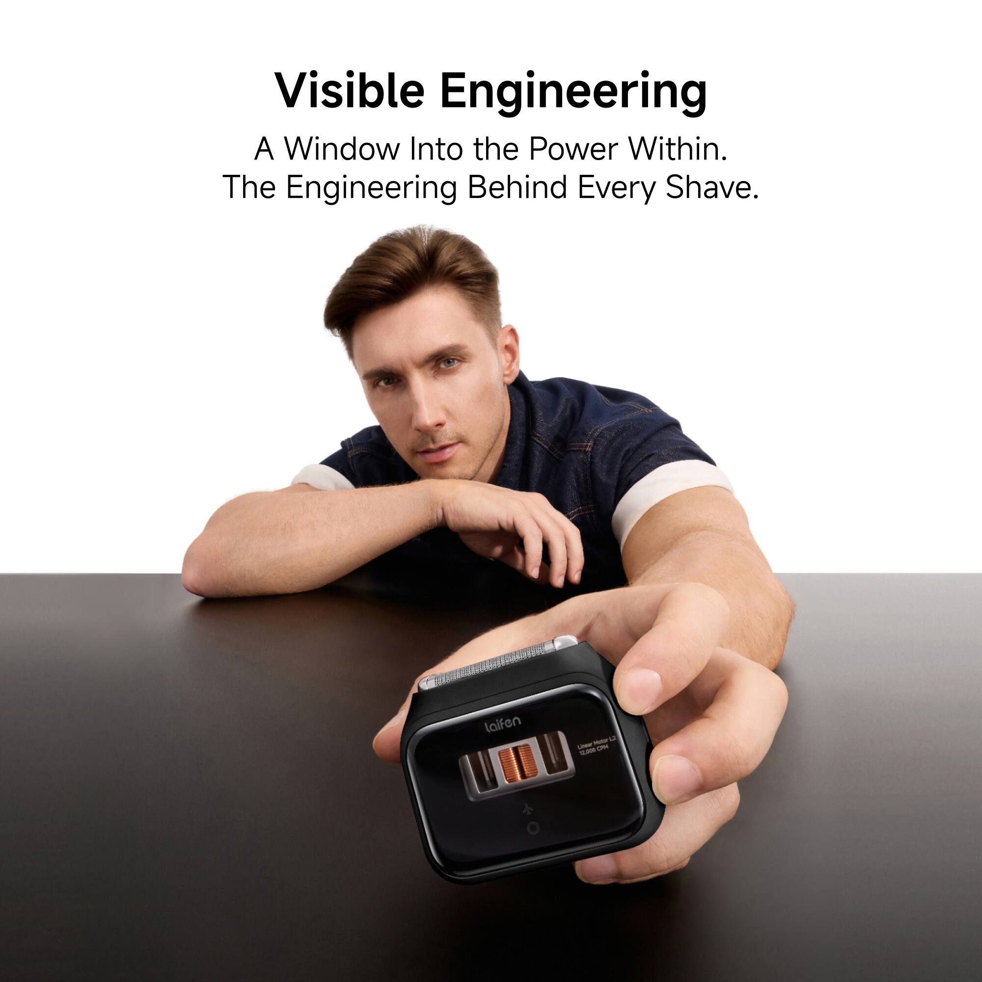 Visible Engineering  
A Window Into the Power Within.  
The Engineering Behind Every Shave.
