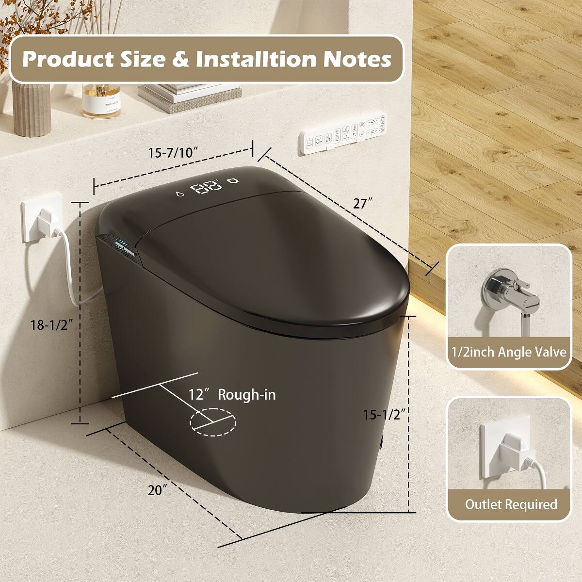 Product Size & Installation Notes

- 15-7/10"
- 27"
- 18-1/2"
- 1/2inch Angle Valve
- 12" Rough-in
- 15-1/2"
- 20"
- Outlet Required