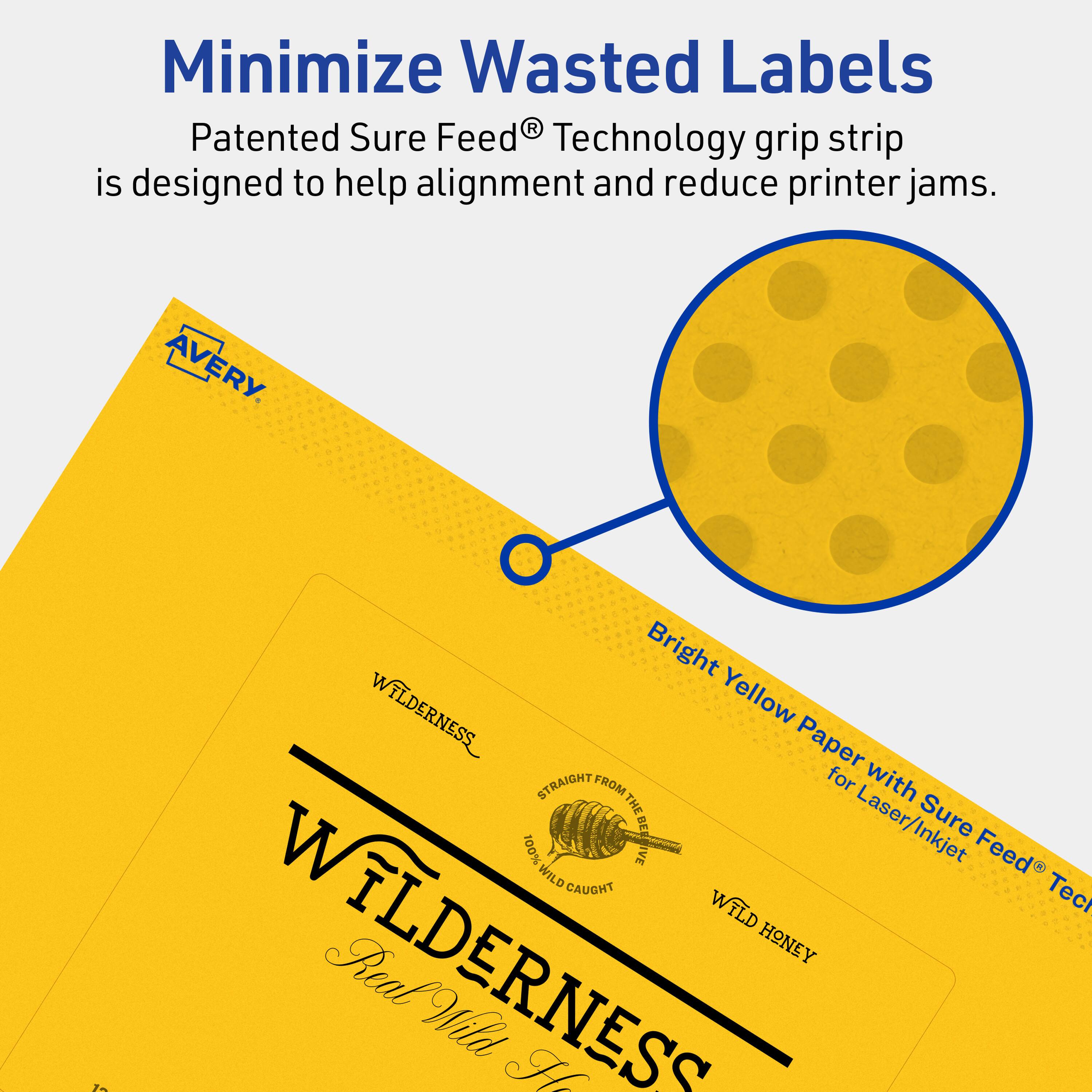 Minimize Wasted Labels

Patented Sure Feed® Technology grip strip is designed to help alignment and reduce printer jams.

AVERY

Bright Yellow Paper with Sure Feed® Technology for Laser/Inkjet

WILDERNESS
100% WILD CAUGHT
Real Wild Honey