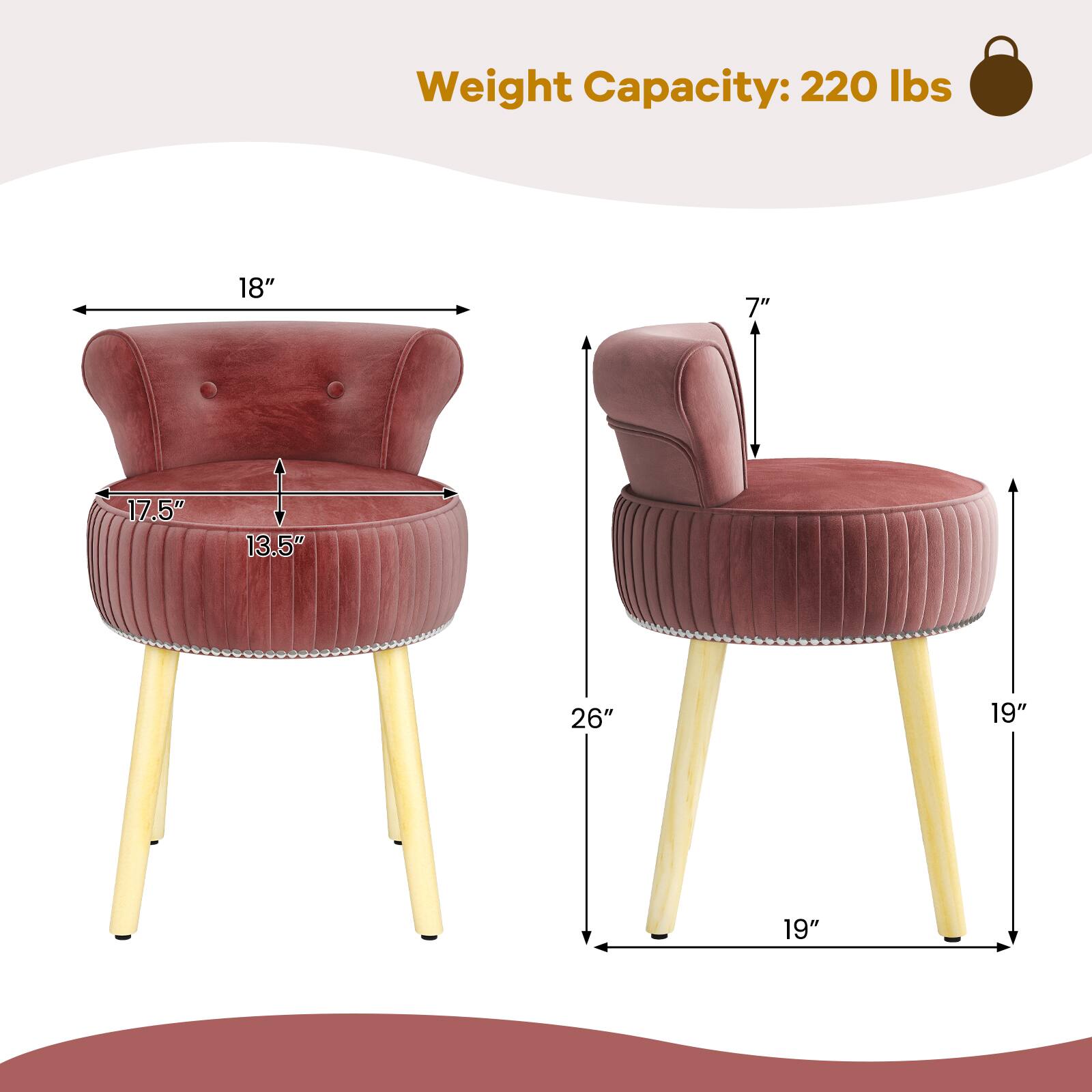 Weight Capacity: 220 lbs

Dimensions:
- Seat Height: 18"
- Back Height: 7"
- Seat Depth: 17.5"
- Seat Width: 26"
- Overall Height: 19"
- Overall Width: 19"