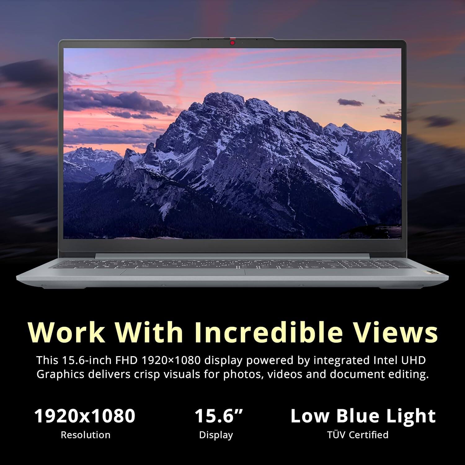 Work With Incredible Views

This 15.6-inch FHD 1920x1080 display powered by integrated Intel UHD Graphics delivers crisp visuals for photos, videos and document editing.

1920x1080 Resolution
15.6" Display
Low Blue Light
TÜV Certified