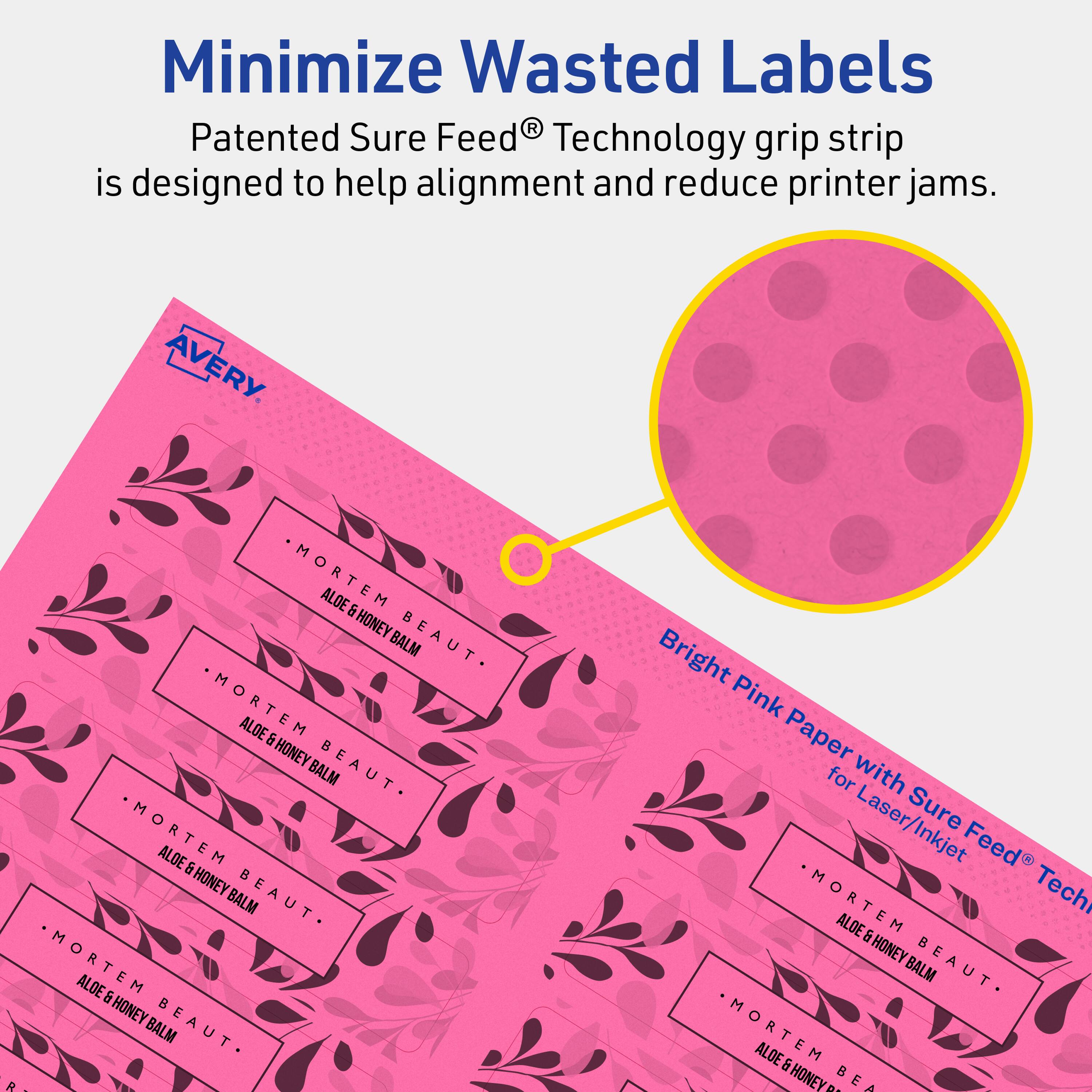 Minimize Wasted Labels

Patented Sure Feed® Technology grip strip is designed to help alignment and reduce printer jams.

AVERY

Bright Pink Paper for Laser/Inkjet with Sure Feed® Technology

MORTEM ALOE & HONEY BEAUT BALM