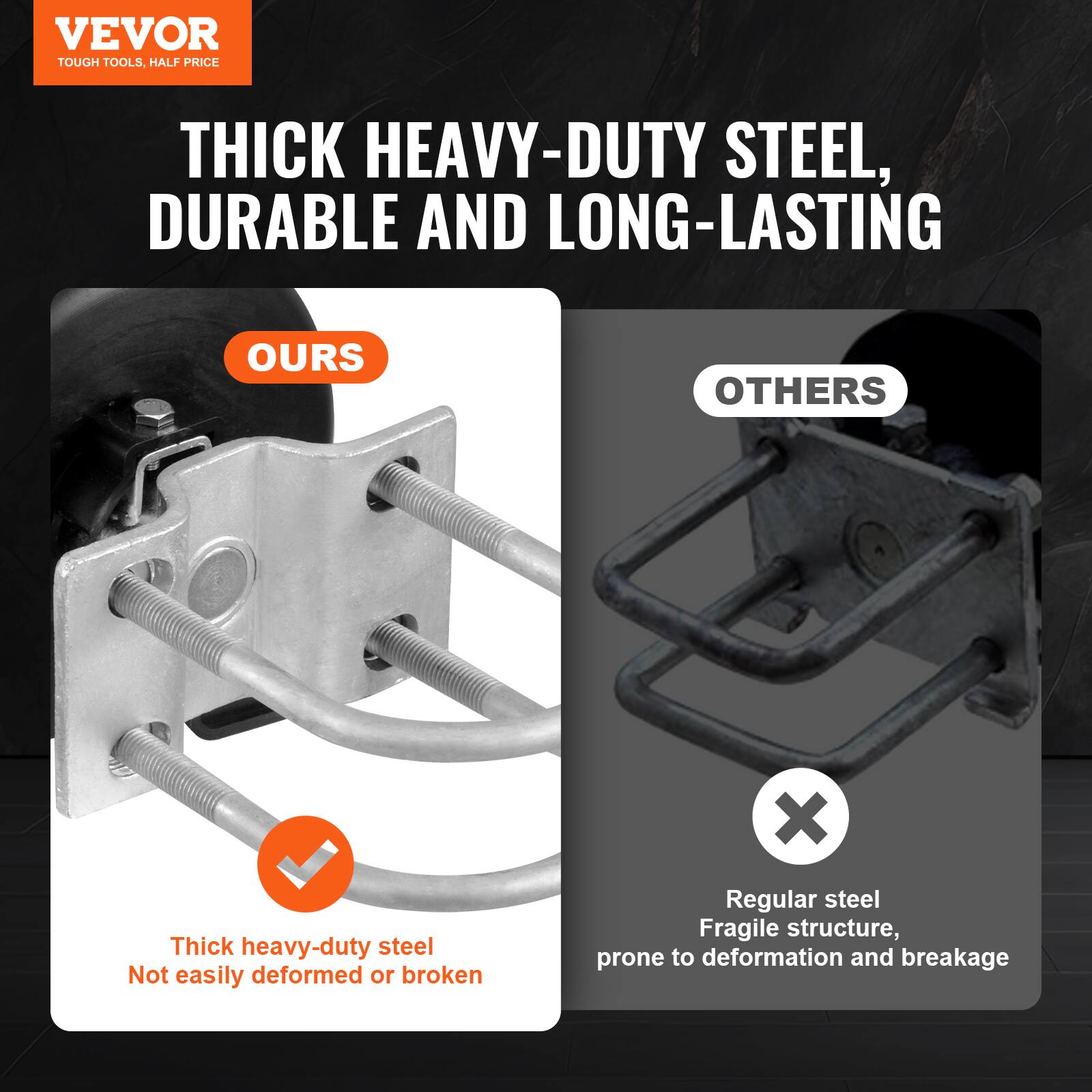 VEVOR TOUGH TOOLS, HALF PRICE

THICK HEAVY-DUTY STEEL, DURABLE AND LONG-LASTING

OURS
- Thick heavy-duty steel
- Not easily deformed or broken

OTHERS
- Regular steel
- Fragile structure, prone to deformation and breakage