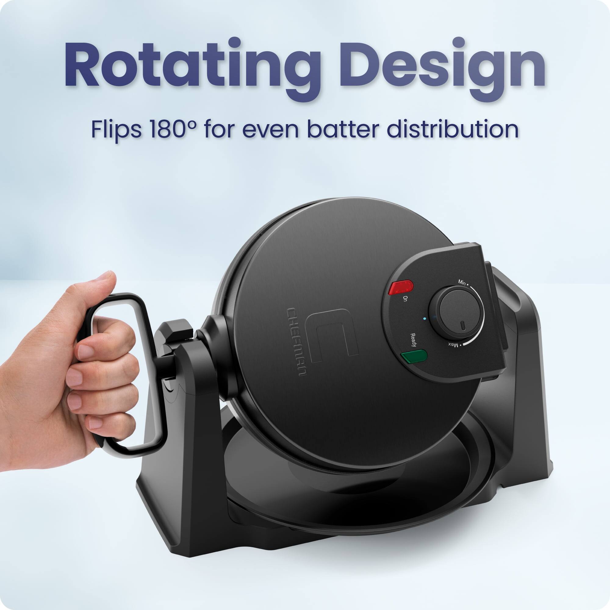 Rotating Design  
Flips 180° for even batter distribution