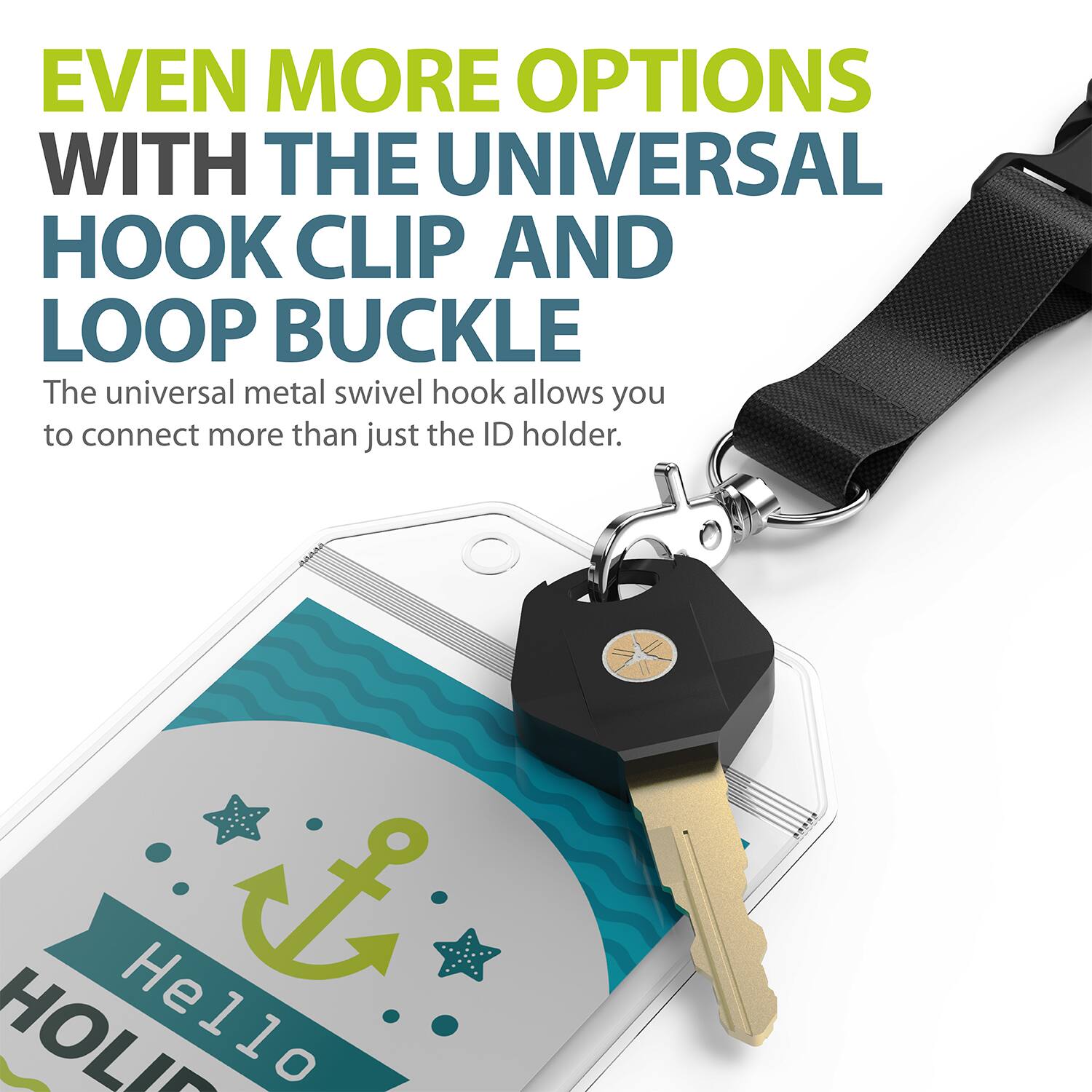 EVEN MORE OPTIONS WITH THE UNIVERSAL HOOK CLIP AND LOOP BUCKLE

The universal metal swivel hook allows you to connect more than just the ID holder.

Hello HOLI