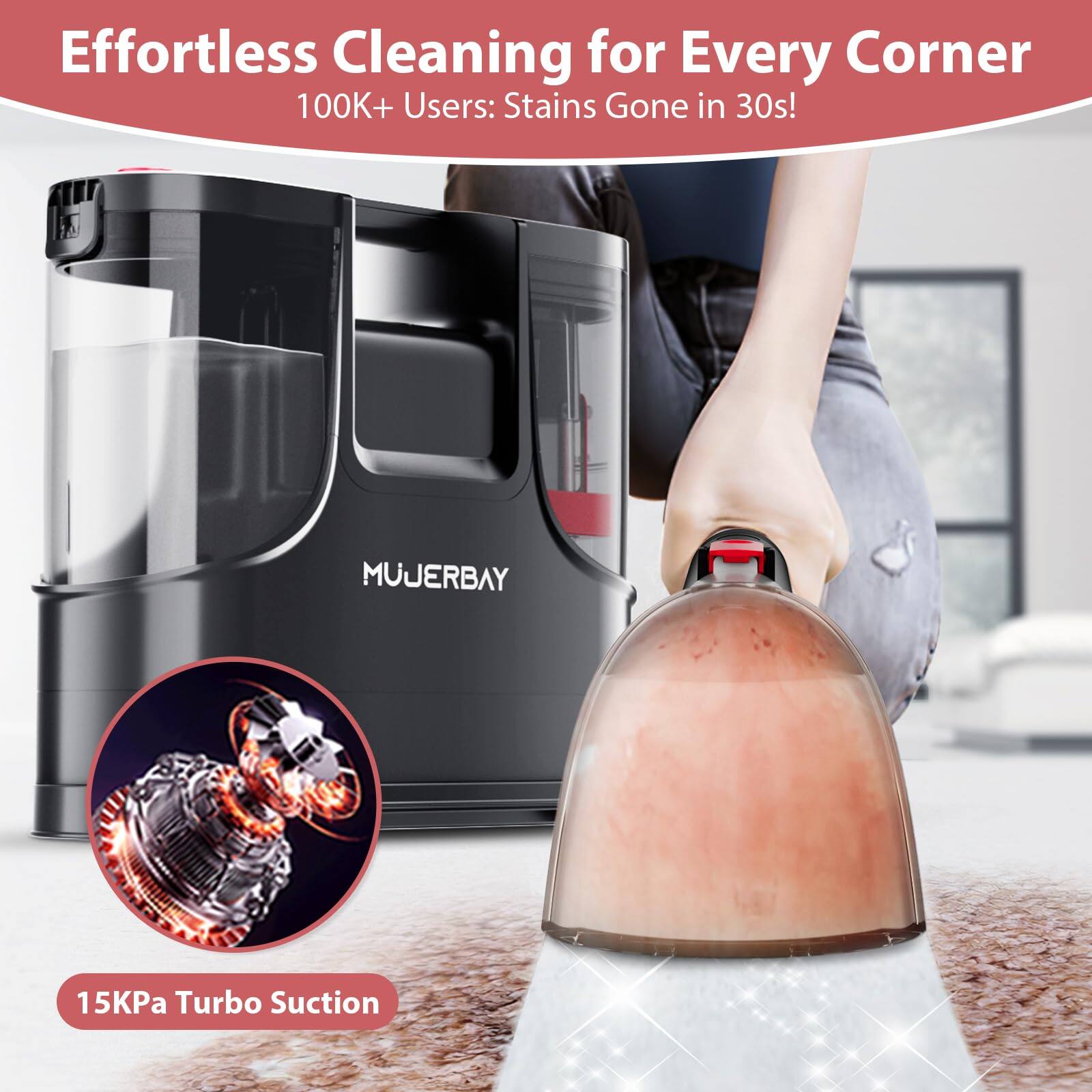 Effortless Cleaning for Every Corner  
100K+ Users: Stains Gone in 30s!  

MUJERBAY  

15KPa Turbo Suction