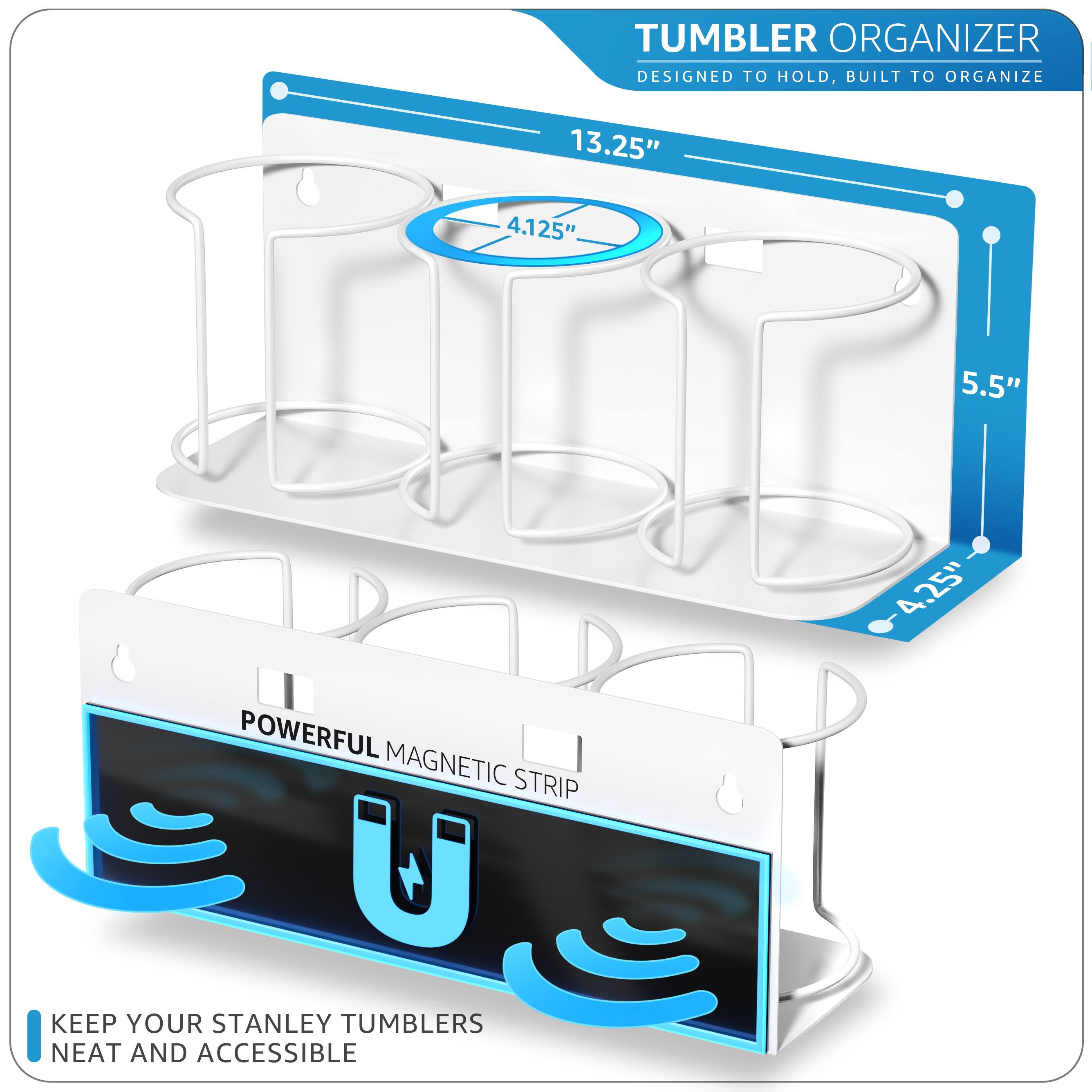 TUMBLER ORGANIZER  
DESIGNED TO HOLD, BUILT TO ORGANIZE  

13.25"  
4.125"  
5.5"  
4.25"  

POWERFUL MAGNETIC STRIP  

KEEP YOUR STANLEY TUMBLERS NEAT AND ACCESSIBLE