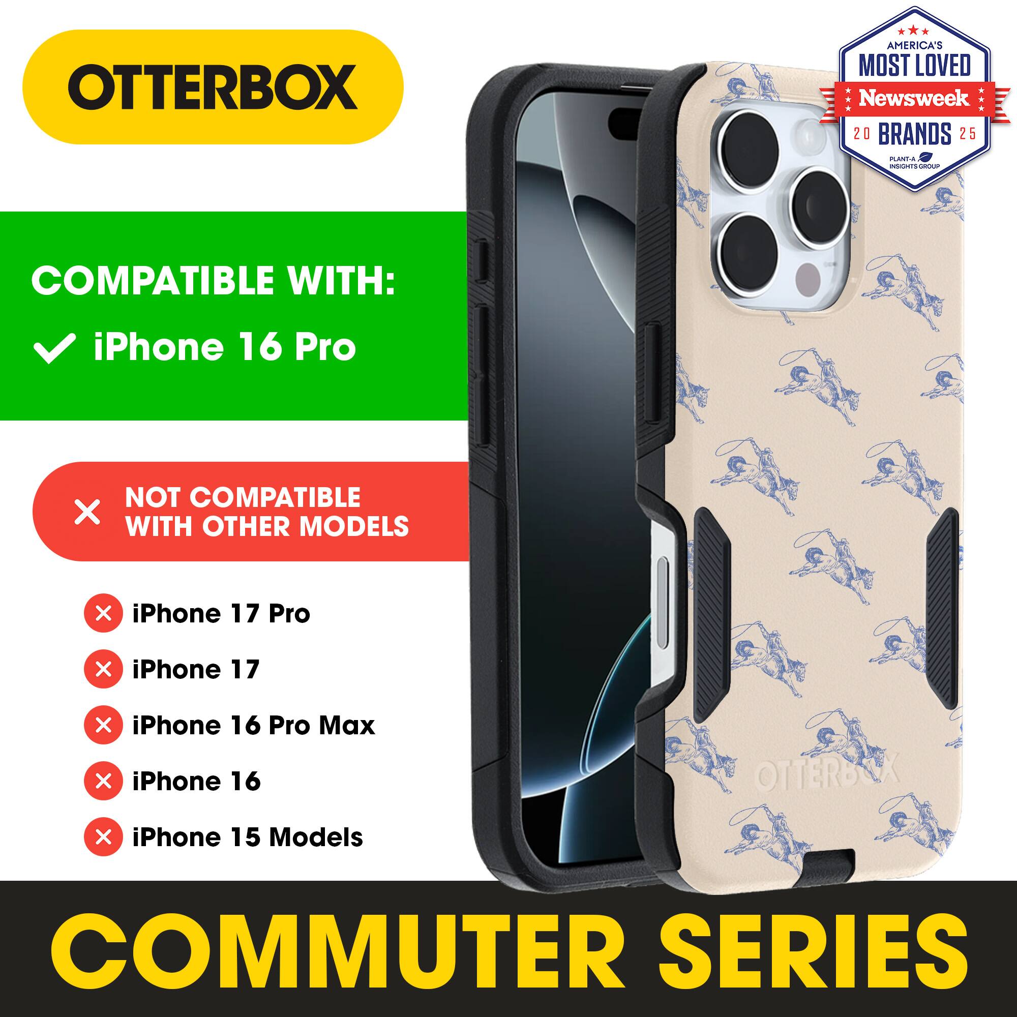 OTTERBOX  
AMERICA'S MOST LOVED  
Newsweek 20 BRANDS 25  

COMPATIBLE WITH:  
iPhone 16 Pro  

NOT COMPATIBLE WITH OTHER MODELS:  
iPhone 17 Pro  
iPhone 17  
iPhone 16 Pro Max  
iPhone 16  
iPhone 15 Models  

COMMUTER SERIES