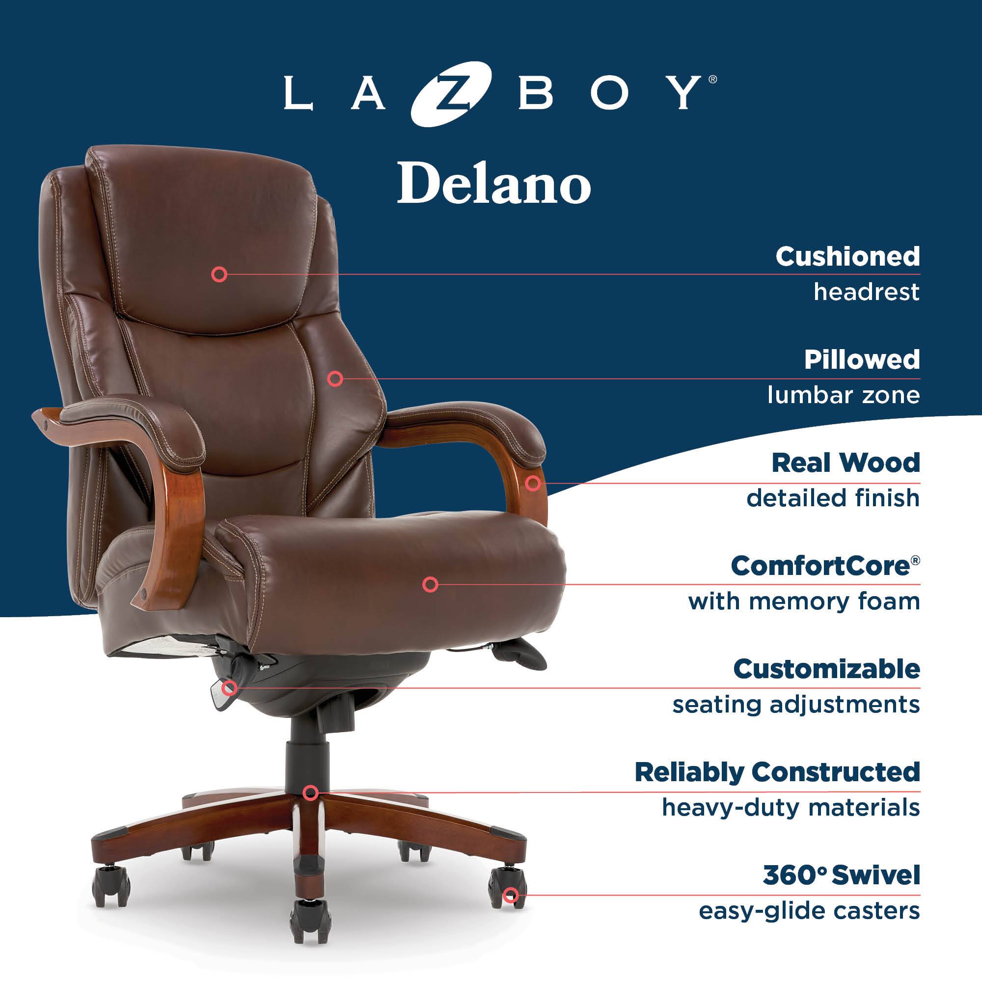 LAZ BOY Delano  
Cushioned headrest  
Pillowed lumbar zone  
Real Wood detailed finish  
ComfortCore with memory foam  
Customizable seating adjustments  
Reliably Constructed heavy-duty materials  
360° Swivel easy-glide casters