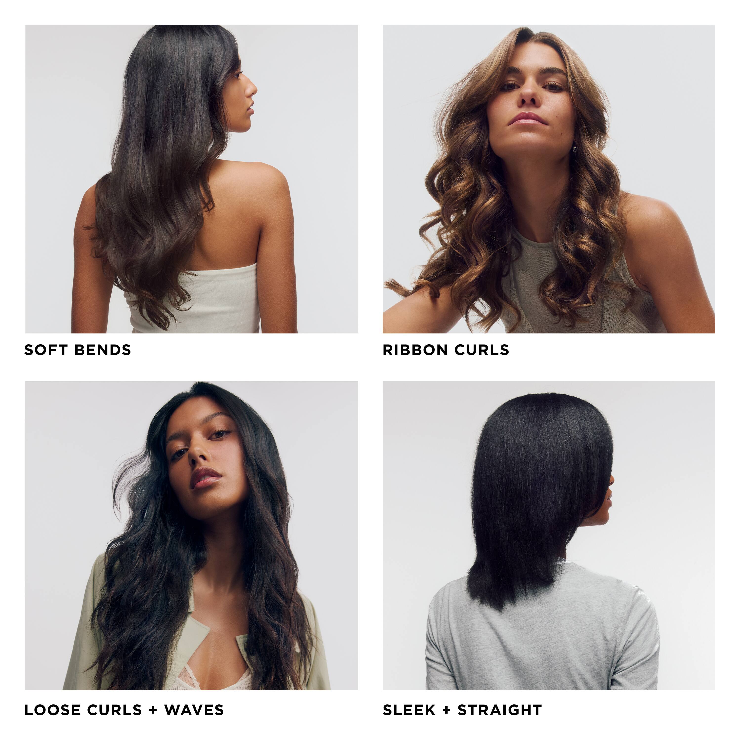 SOFT BENDS  
RIBBON CURLS  
LOOSE CURLS + WAVES  
SLEEK + STRAIGHT