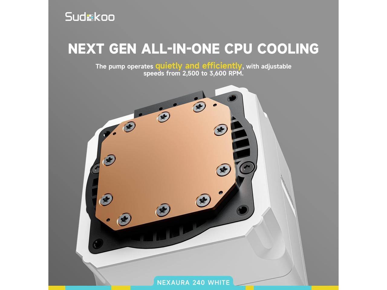 Sudkoo NEXT GEN ALL-IN-ONE CPU COOLING

The pump operates quietly and efficiently, with adjustable speeds from 2,500 to 3,600 RPM.

NEXAURA 240 WHITE