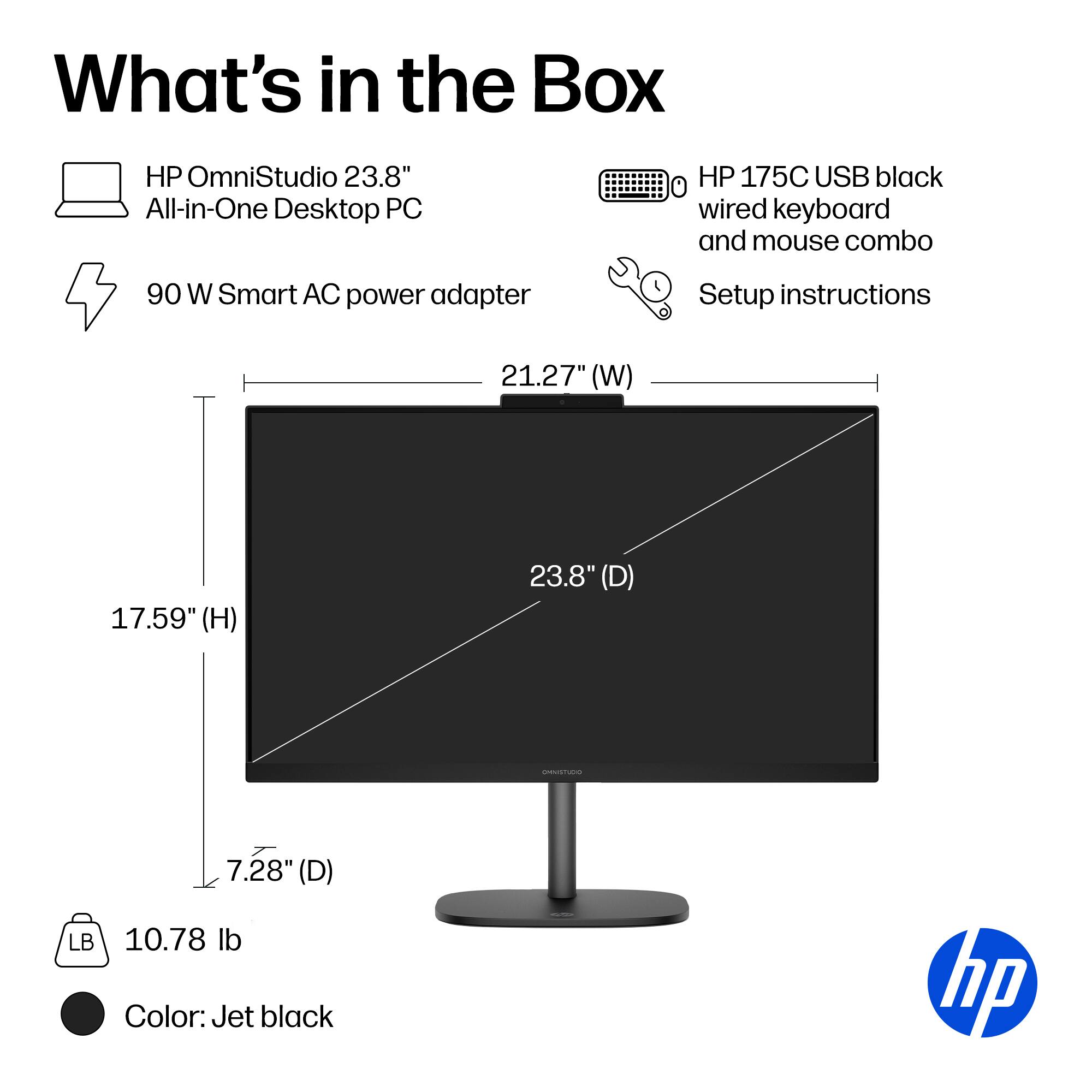 What's in the Box

- HP OmniStudio 23.8" All-in-One Desktop PC
- 90 W Smart AC power adapter
- HP 175C USB black wired keyboard and mouse combo
- Setup instructions

Dimensions:
- 21.27" (W) x 17.59" (H) x 23.8" (D)
- 7.28" (D)

Weight: 10.78 lb

Color: Jet black