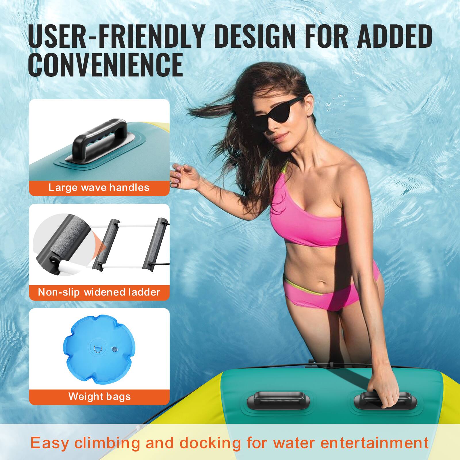 USER-FRIENDLY DESIGN FOR ADDED CONVENIENCE

- Large wave handles
- Non-slip widened ladder
- Weight bags

Easy climbing and docking for water entertainment
