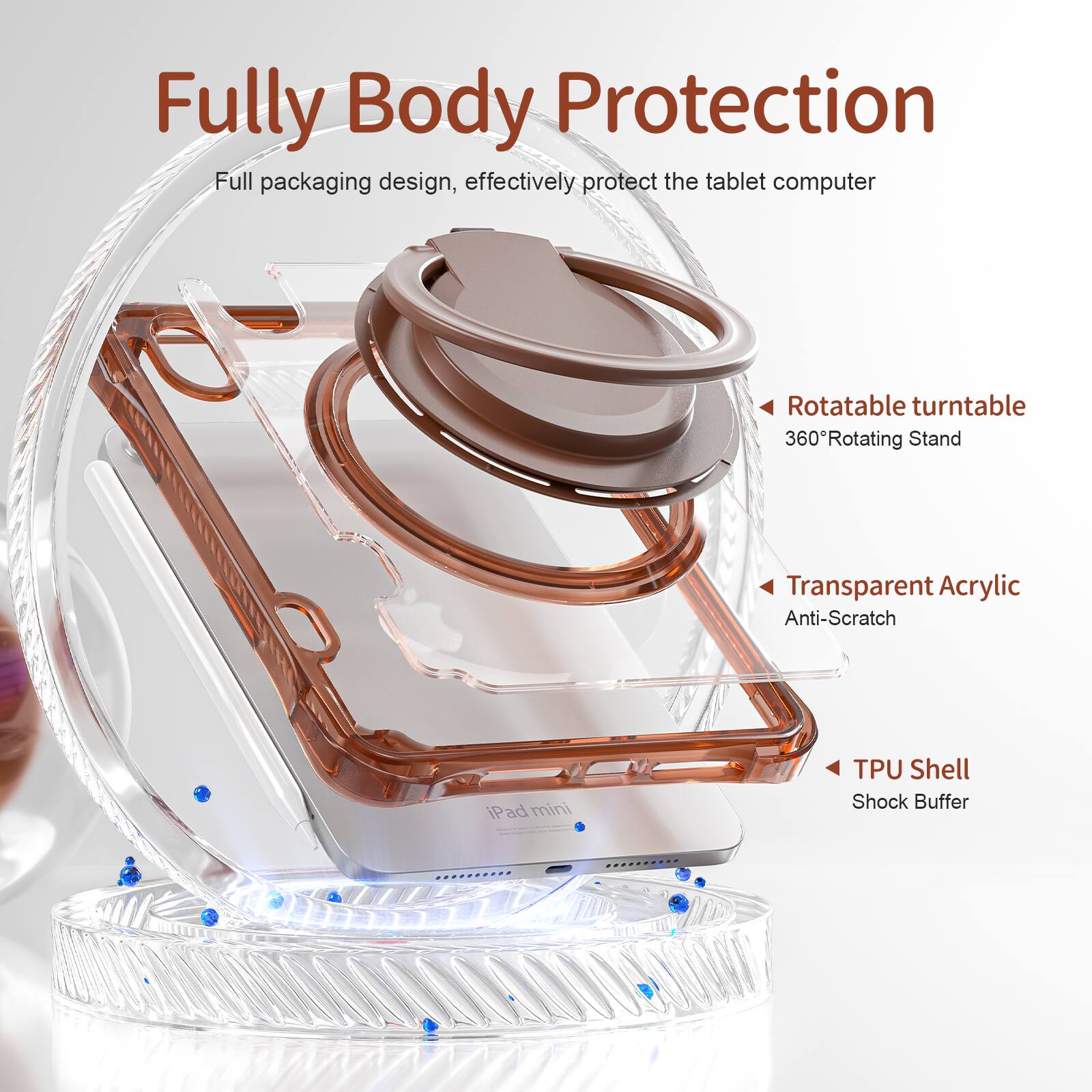 Fully Body Protection

Full packaging design, effectively protect the tablet computer

Rotatable turntable
360° Rotating Stand

Transparent Acrylic
Anti-Scratch

TPU Shell
Shock Buffer