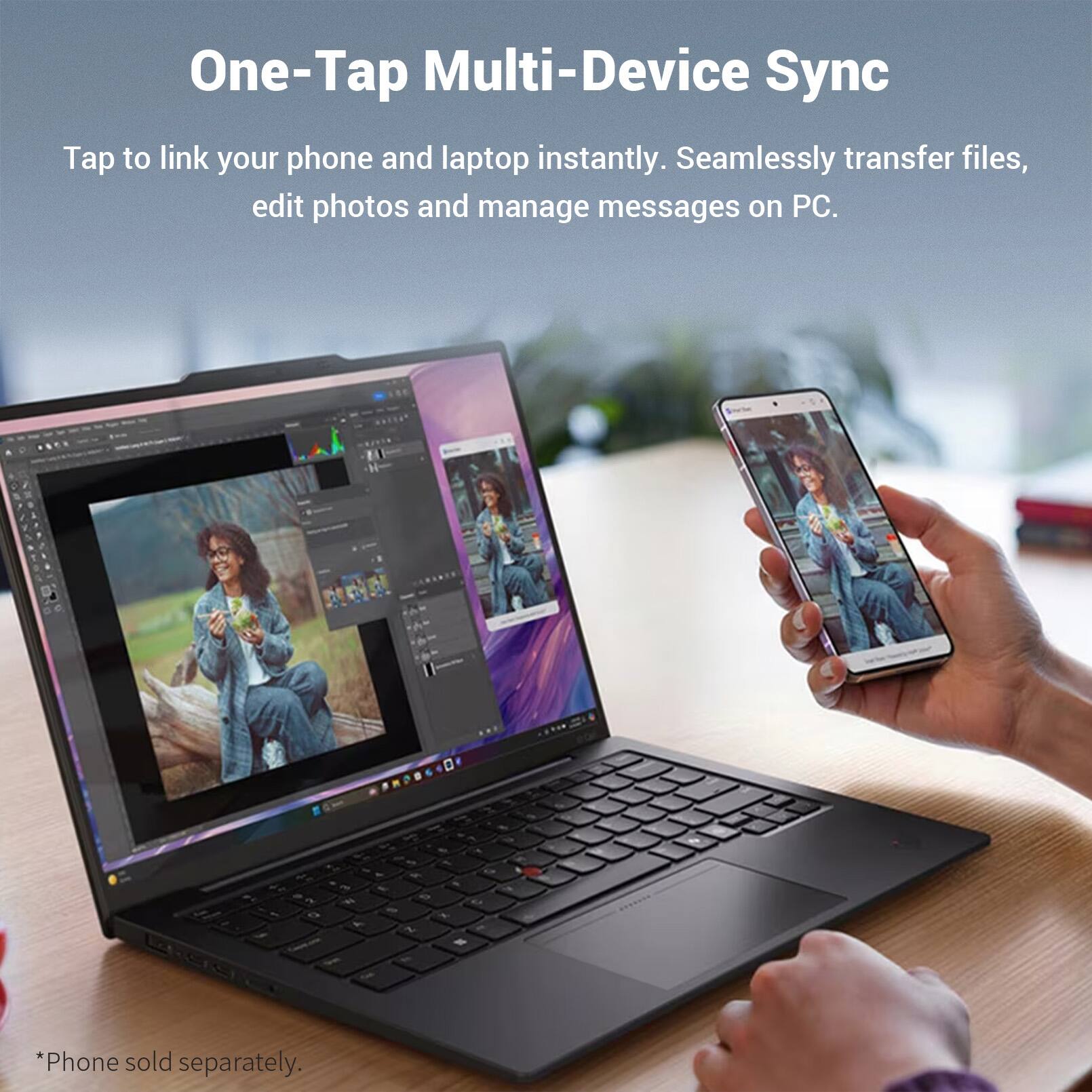 One-Tap Multi-Device Sync  
Tap to link your phone and laptop instantly. Seamlessly transfer files, edit photos and manage messages on PC.  
*Phone sold separately.