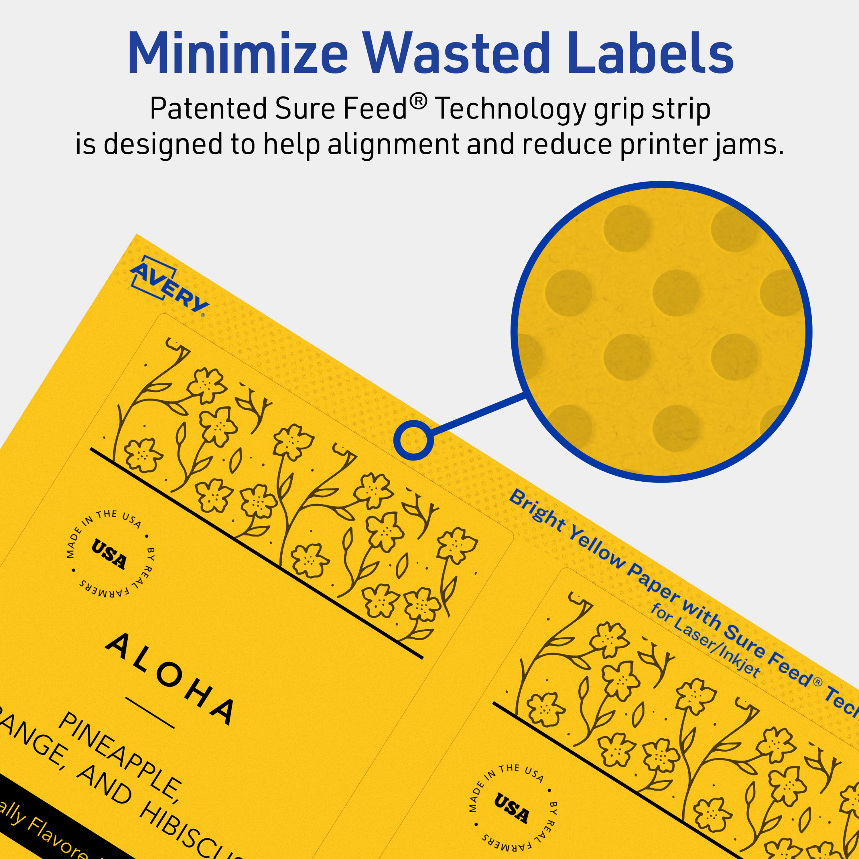 Minimize Wasted Labels

Patented Sure Feed® Technology grip strip is designed to help alignment and reduce printer jams.

AVERY

THE IN USA MADE USA BY REAL FARMERS

ALOHA

PINEAPPLE, ORANGE, AND HIBISCUS Ally Flavore

Bright Yellow Paper for Laser/Inkjet Sure Feed® Tech