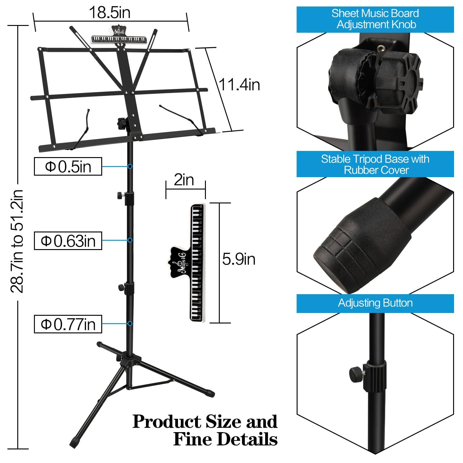18.5in Sheet Music Board Adjustment Knob  
11.4in  
0.5in  
51.2in to 28.7in  
0.63in  
2in  
5.9in  
Stable Tripod Base with Rubber Cover  
Adjusting Button  

Product Size and Fine Details