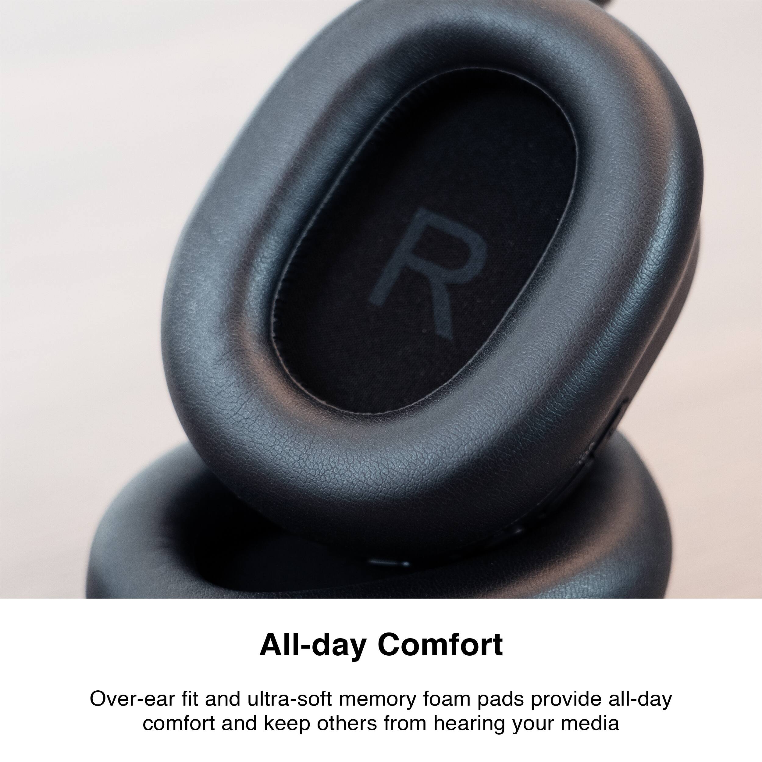 All-day Comfort

Over-ear fit and ultra-soft memory foam pads provide all-day comfort and keep others from hearing your media