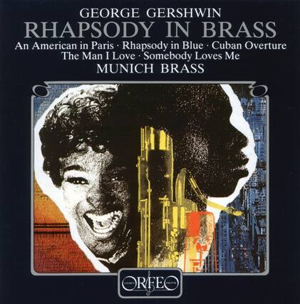 GEORGE GERSHWIN
RHAPSODY IN BRASS
An American in Paris • Rhapsody in Blue • Cuban Overture
The Man I Love • Somebody Loves Me
MUNICH BRASS
ORFEO