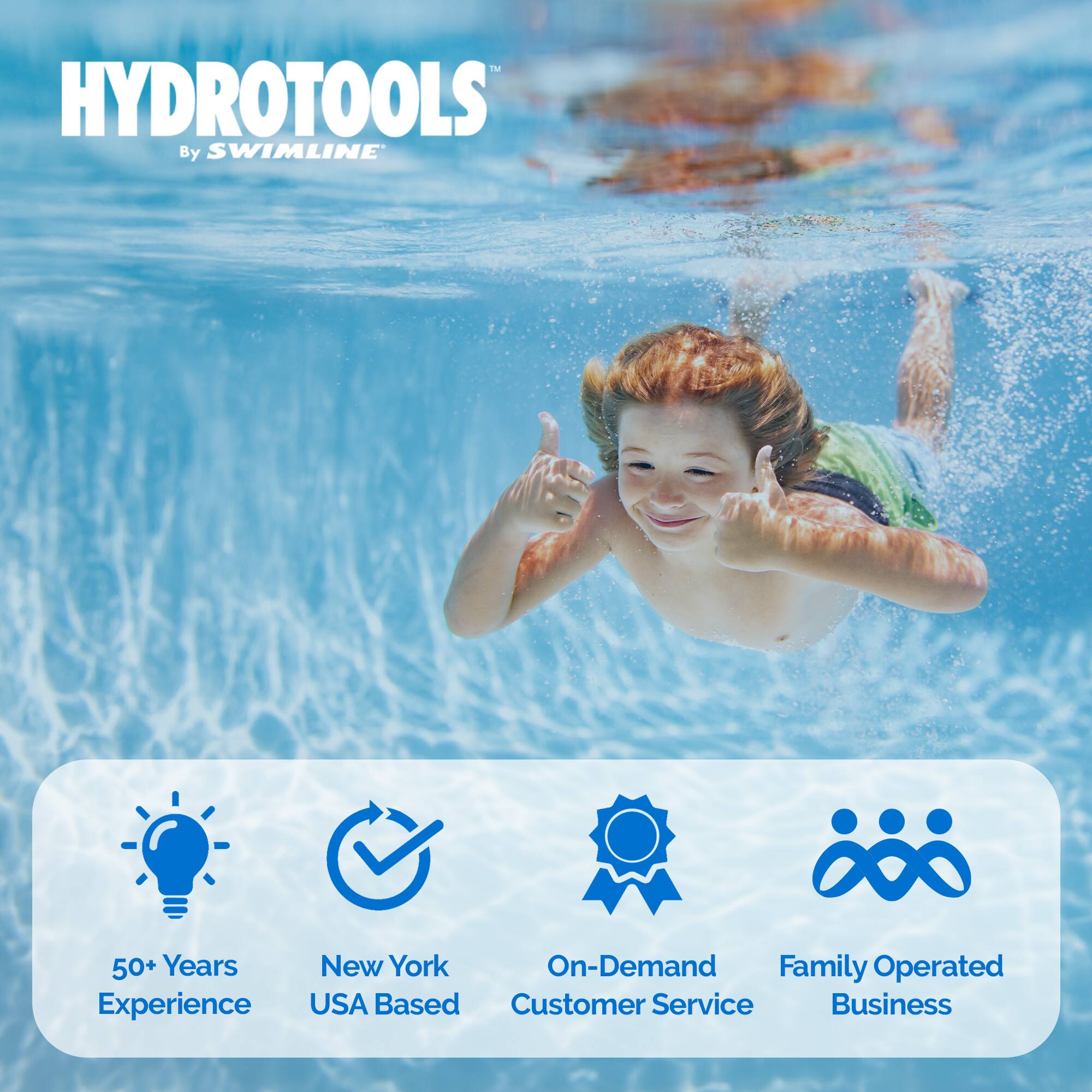 HYDROTOOLS  
By SWIMLINE

50+ Years Experience  
New York USA Based  
On-Demand Customer Service  
Family Operated Business